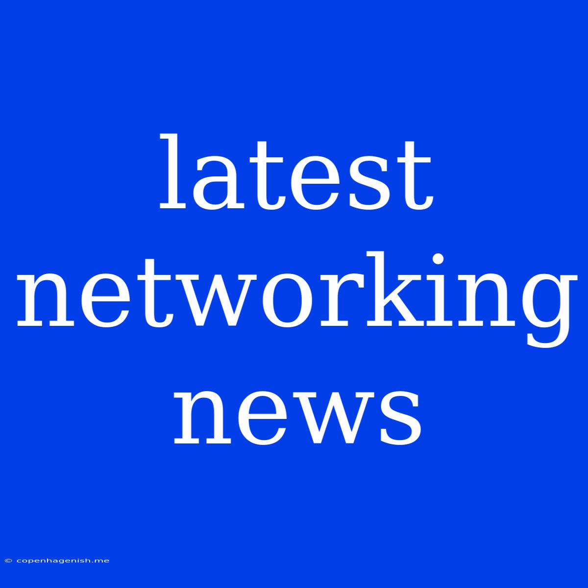 Latest Networking News