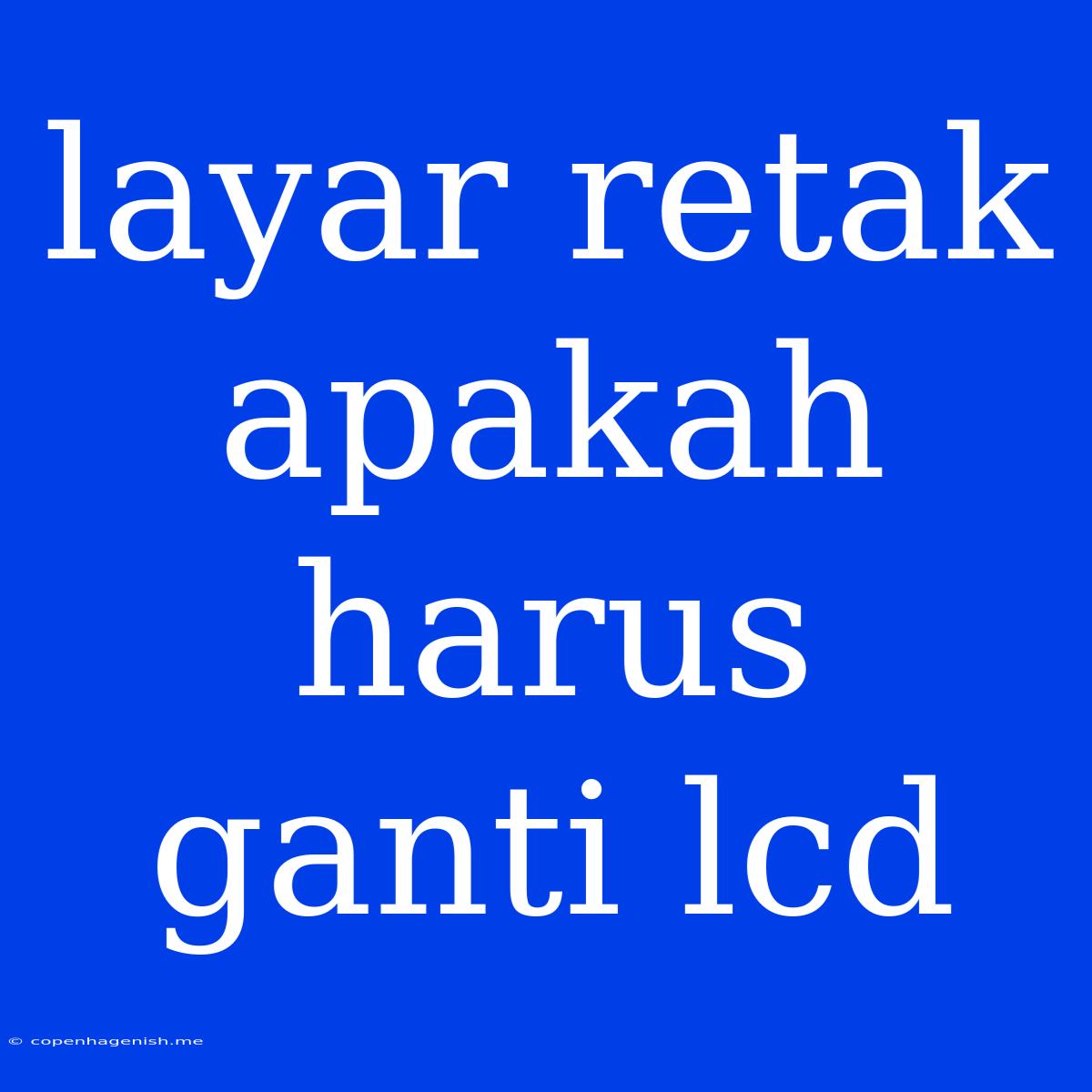 Layar Retak Apakah Harus Ganti Lcd