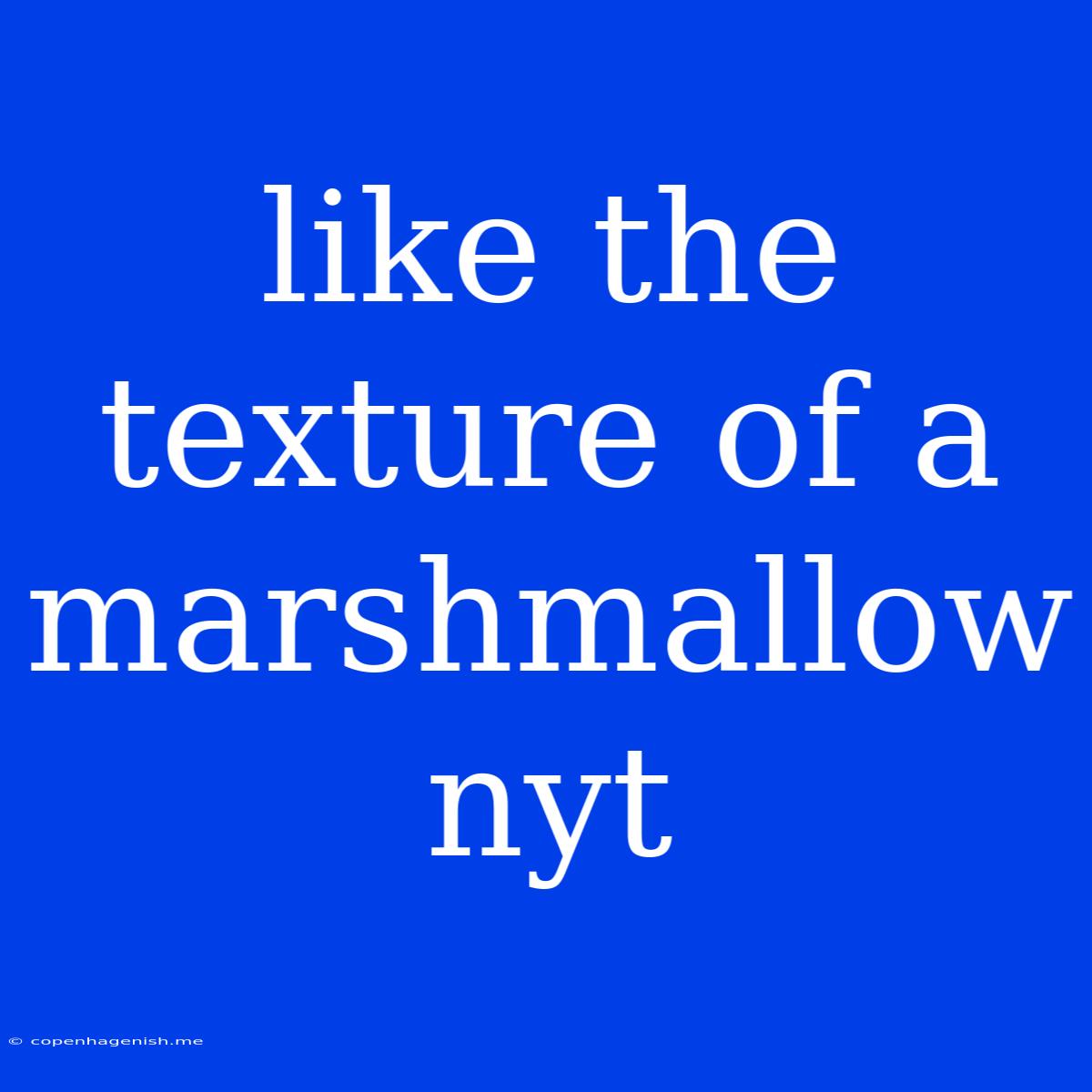 Like The Texture Of A Marshmallow Nyt