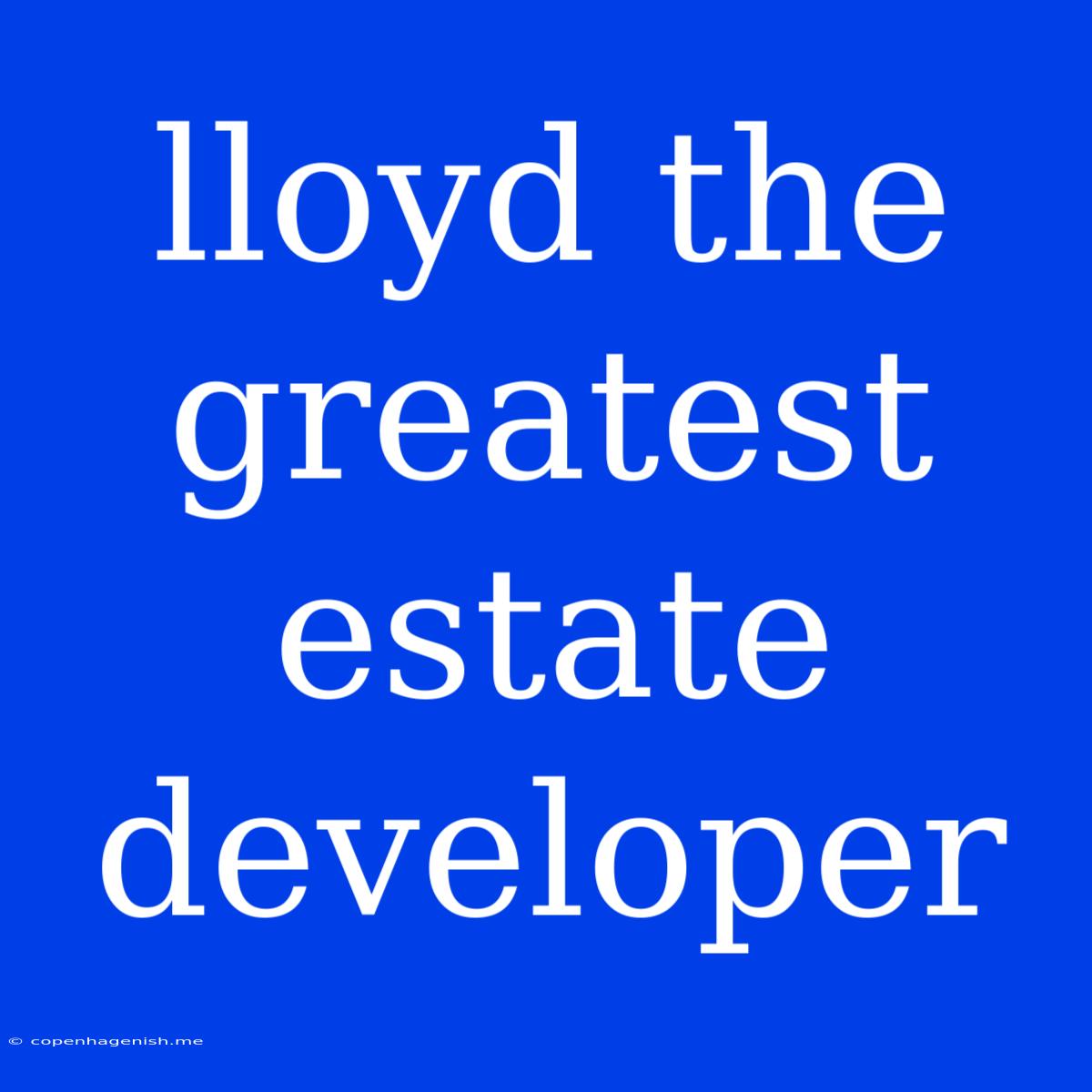 Lloyd The Greatest Estate Developer