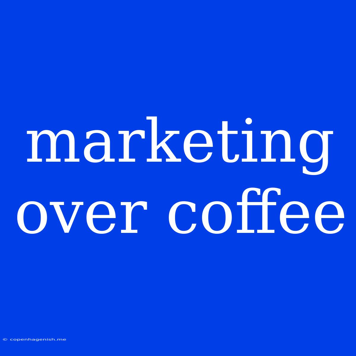 Marketing Over Coffee