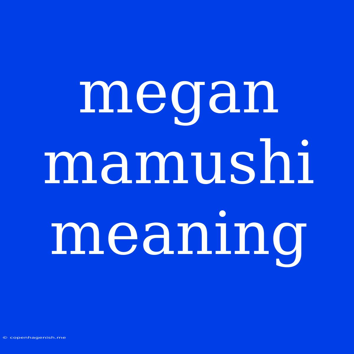 Megan Mamushi Meaning