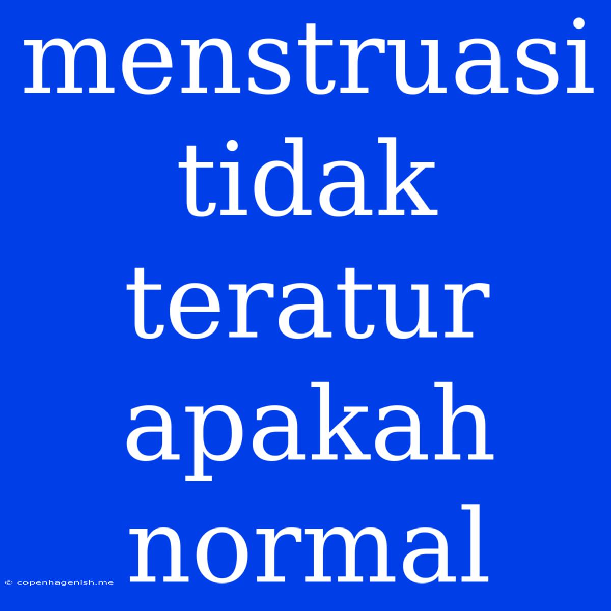 Menstruasi Tidak Teratur Apakah Normal