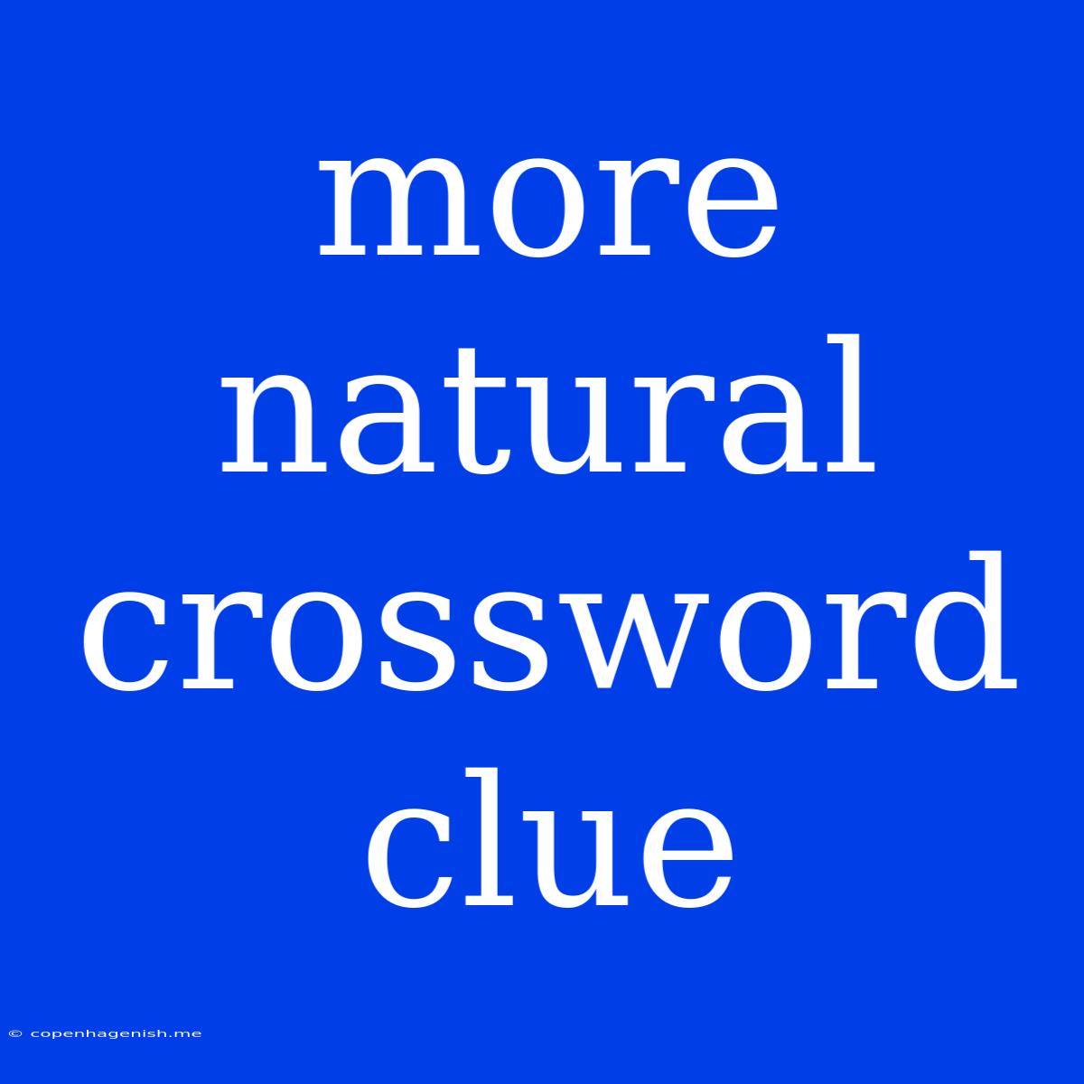 More Natural Crossword Clue