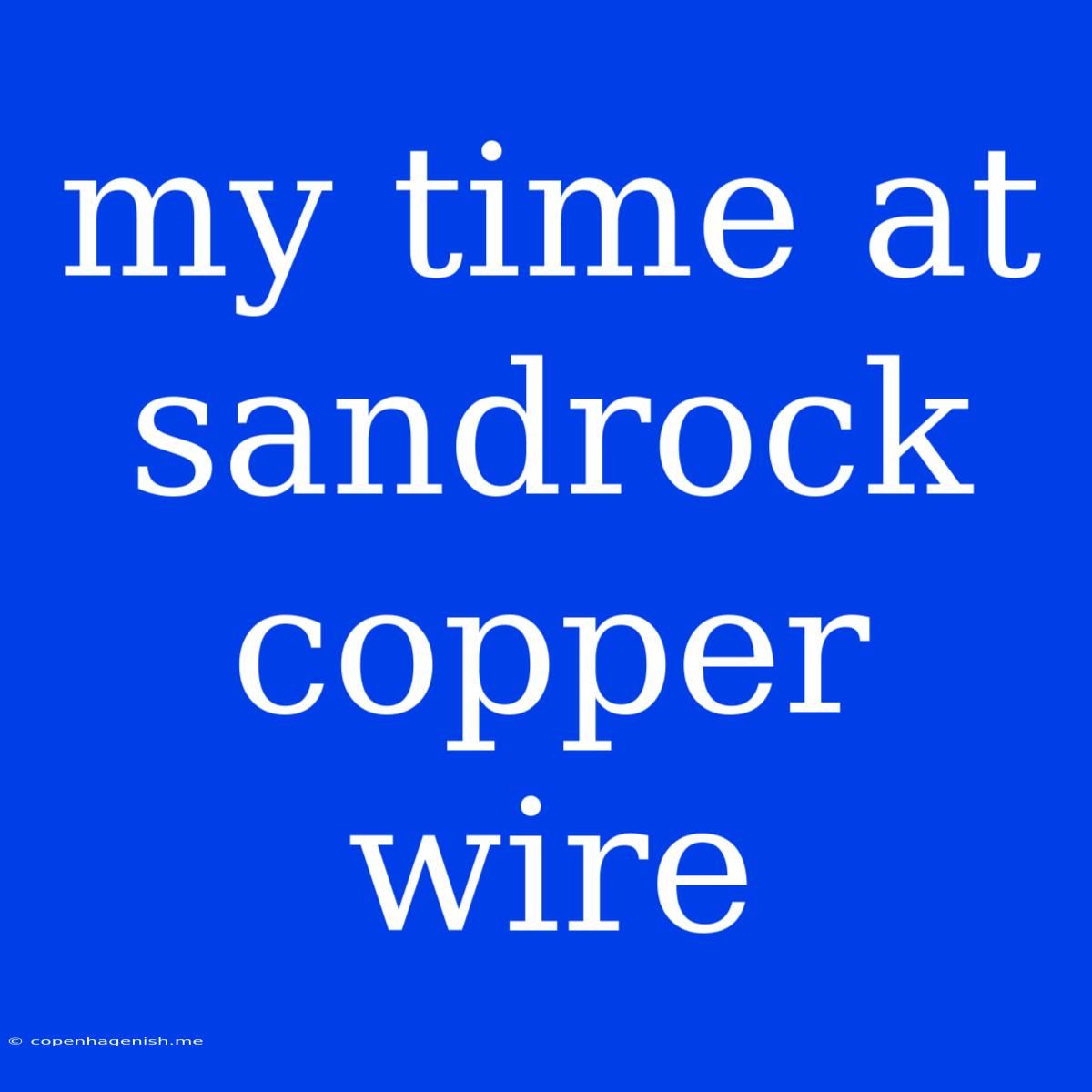 My Time At Sandrock Copper Wire