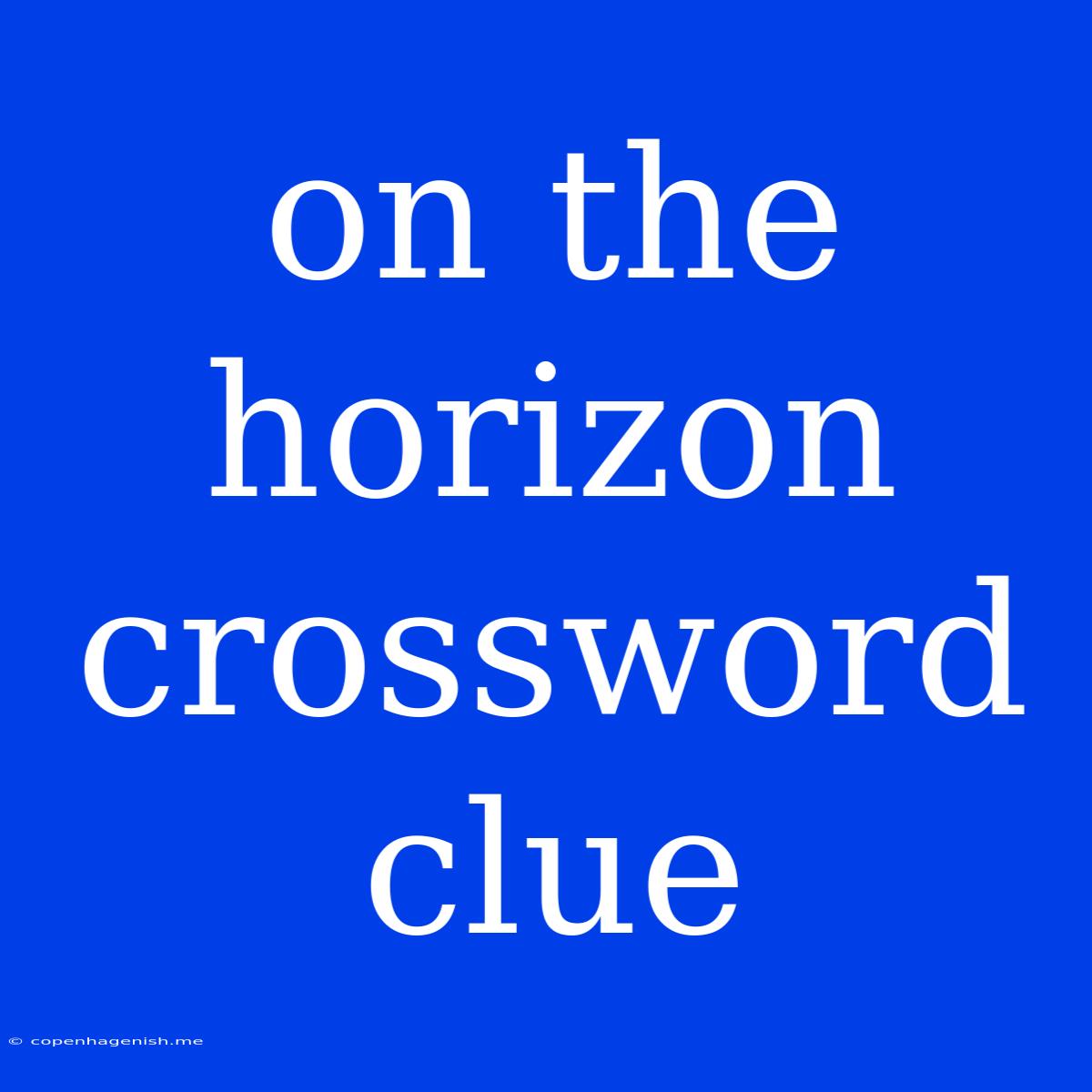 On The Horizon Crossword Clue