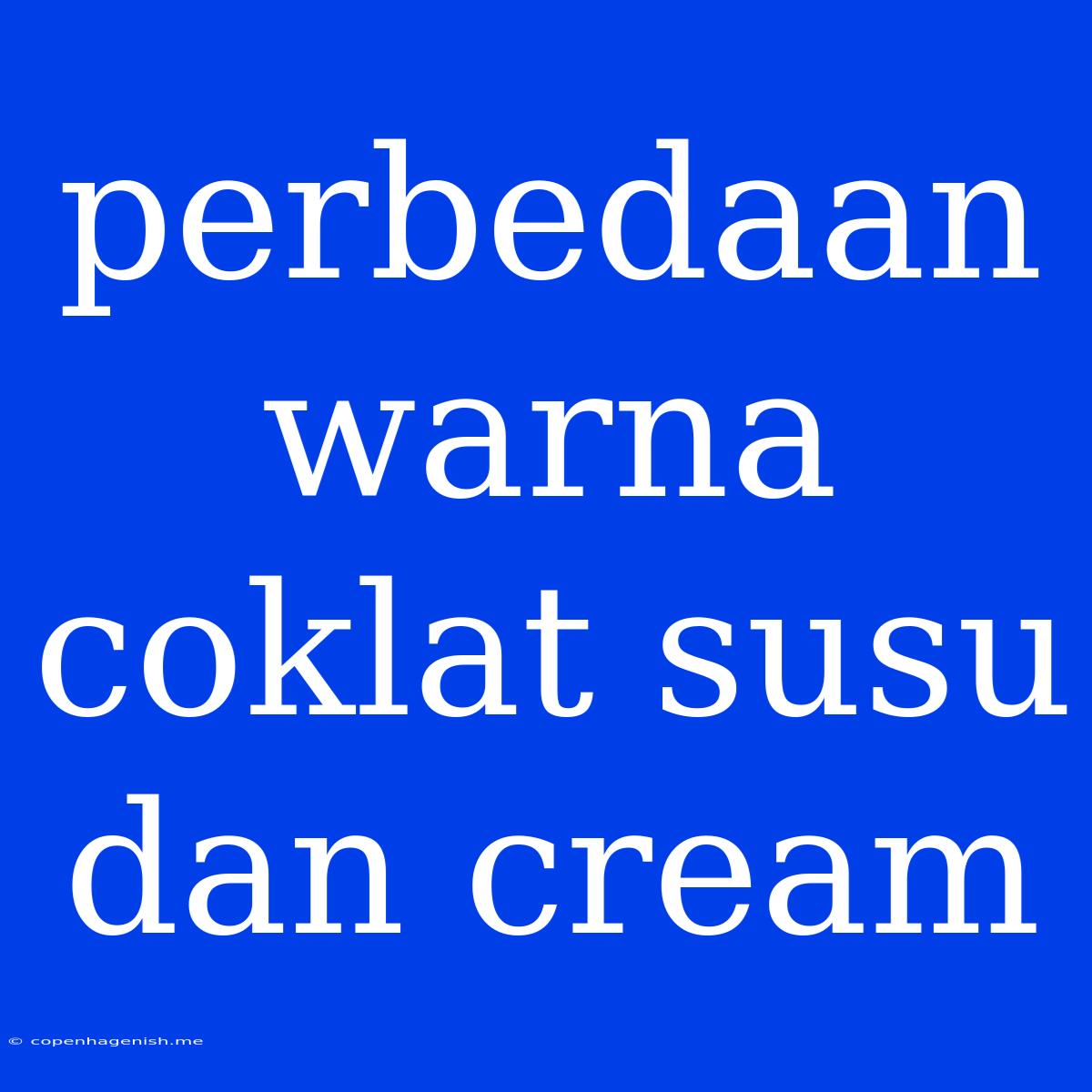 Perbedaan Warna Coklat Susu Dan Cream