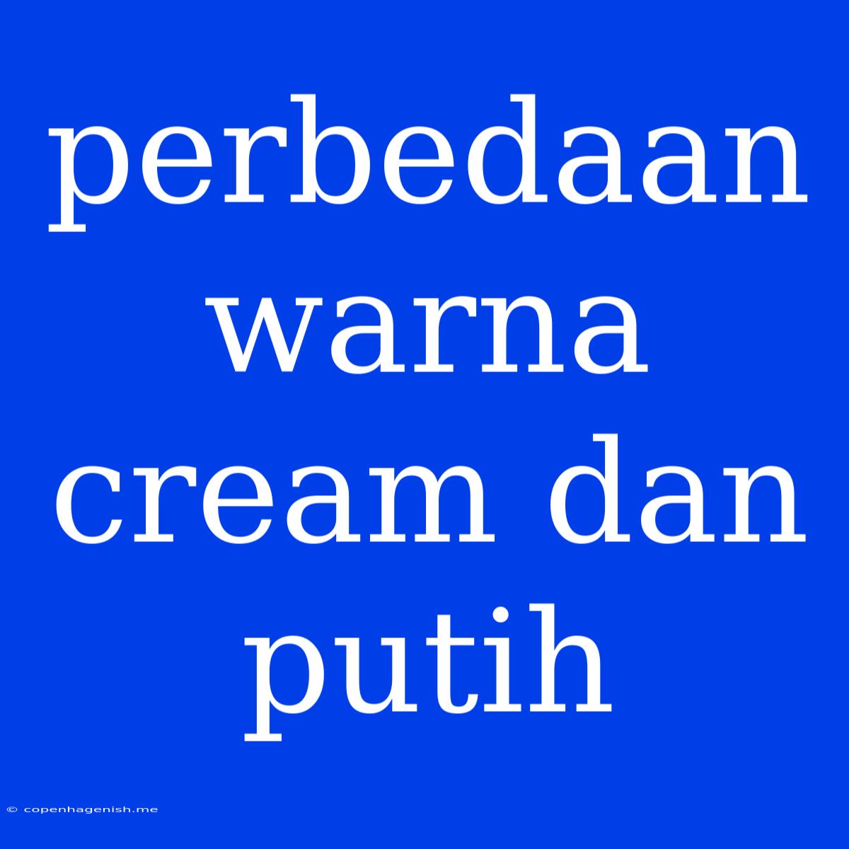 Perbedaan Warna Cream Dan Putih