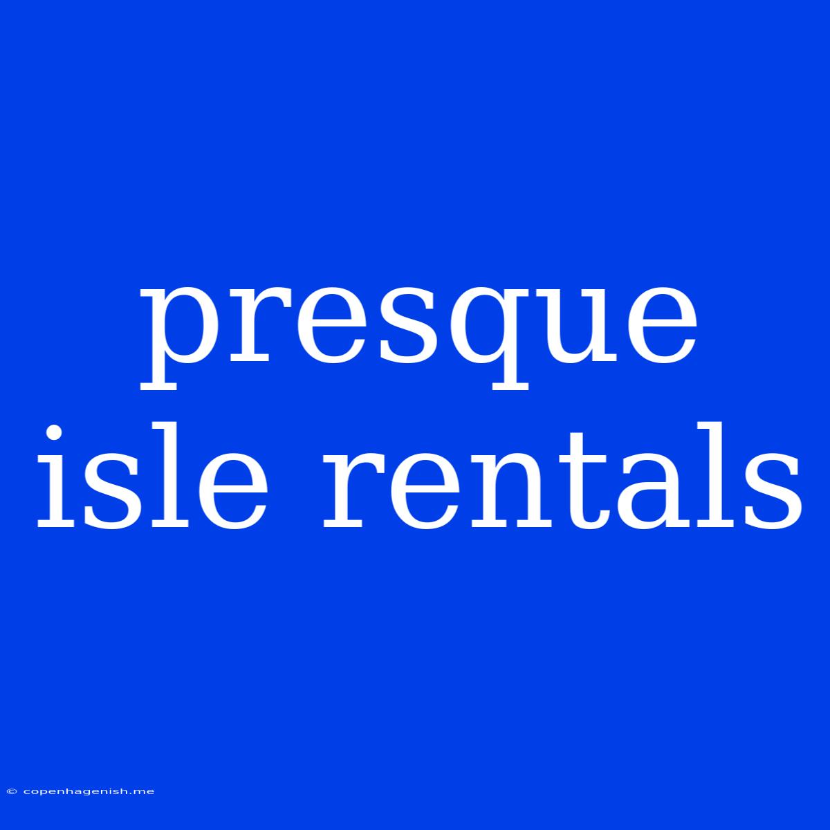 Presque Isle Rentals