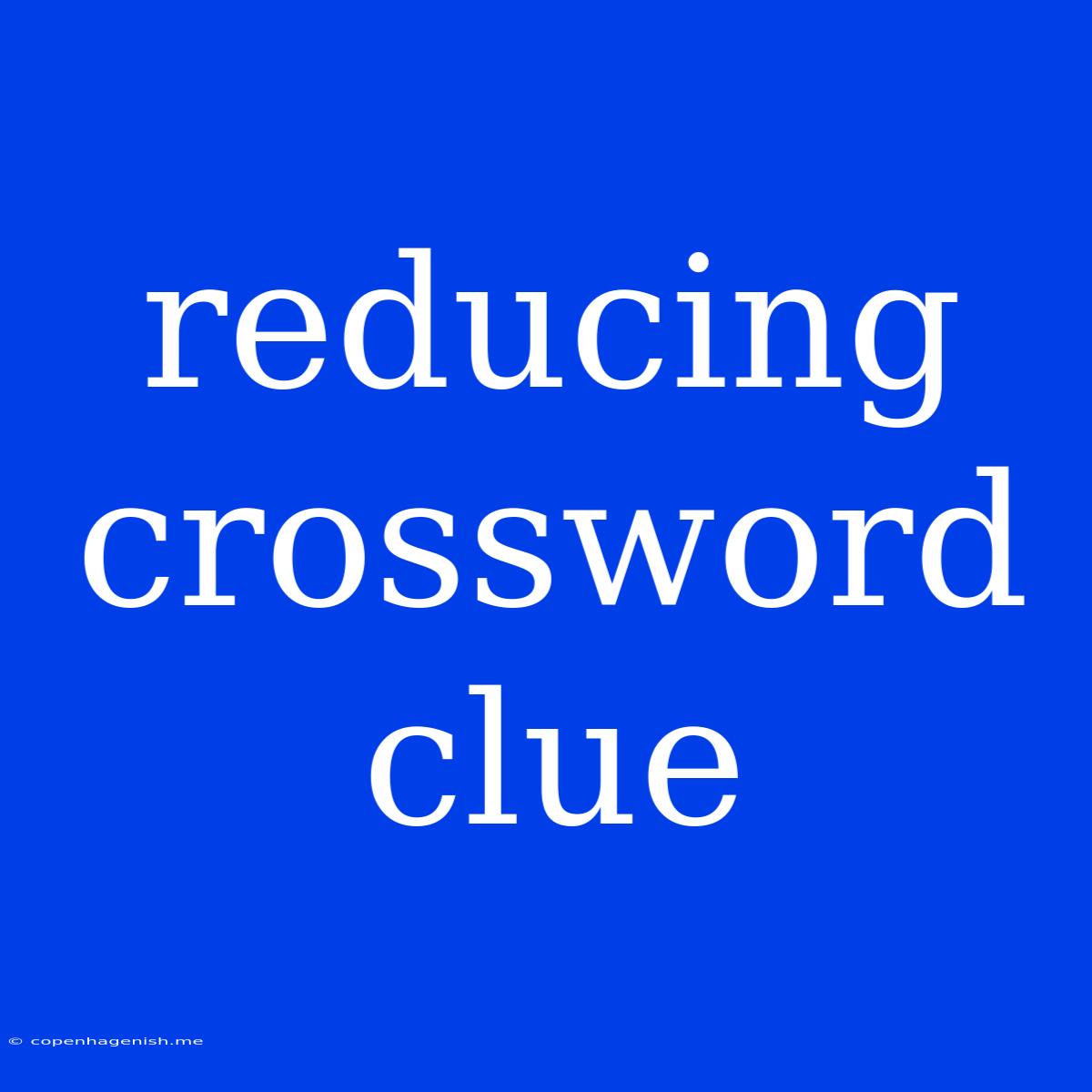 Reducing Crossword Clue