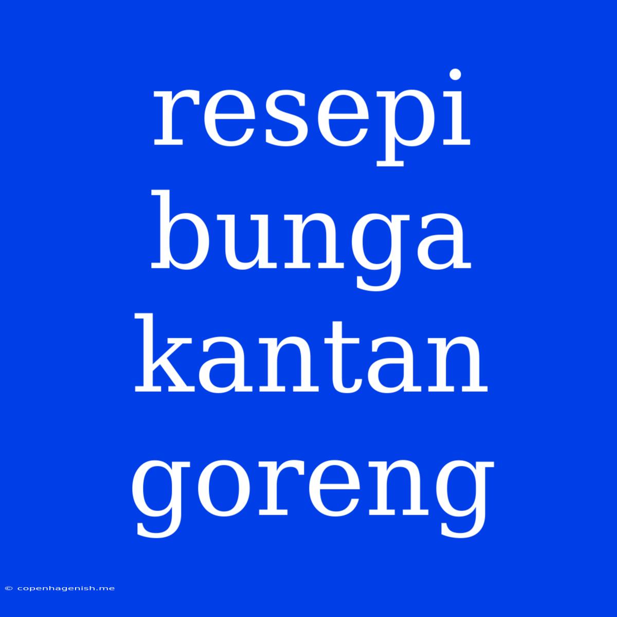 Resepi Bunga Kantan Goreng