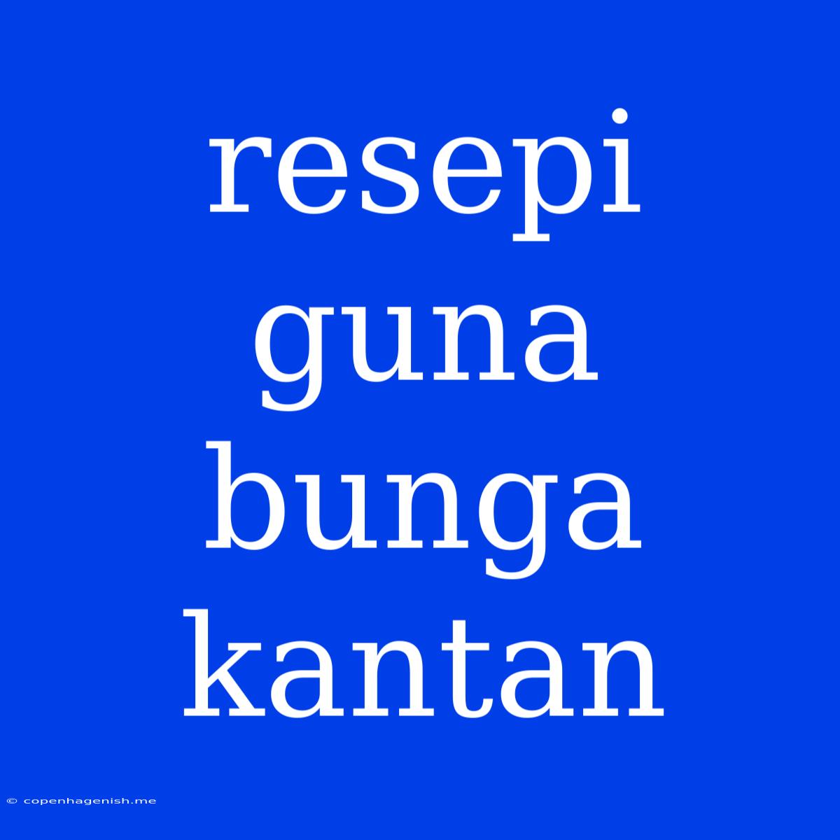 Resepi Guna Bunga Kantan