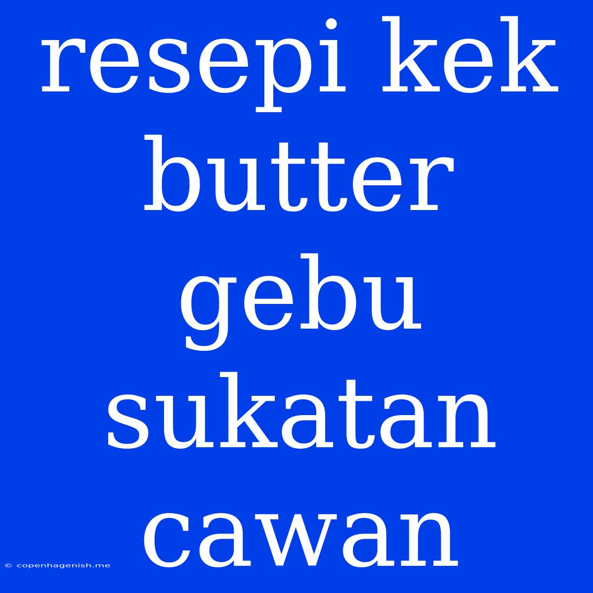 Resepi Kek Butter Gebu Sukatan Cawan