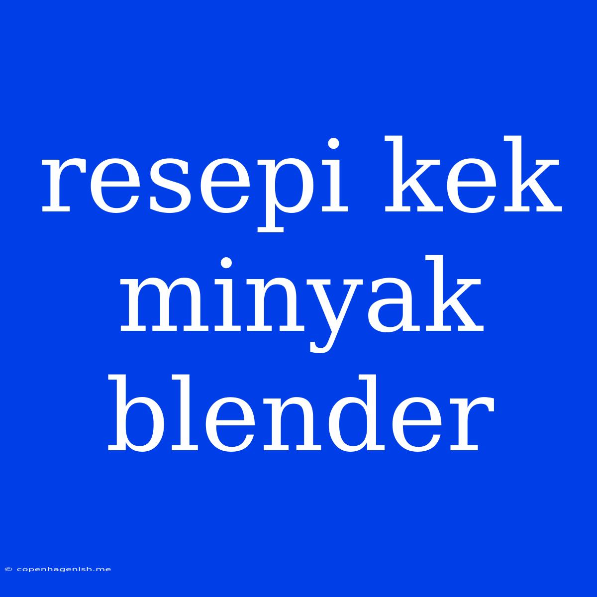 Resepi Kek Minyak Blender