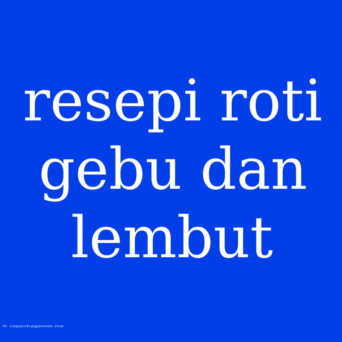 Resepi Roti Gebu Dan Lembut