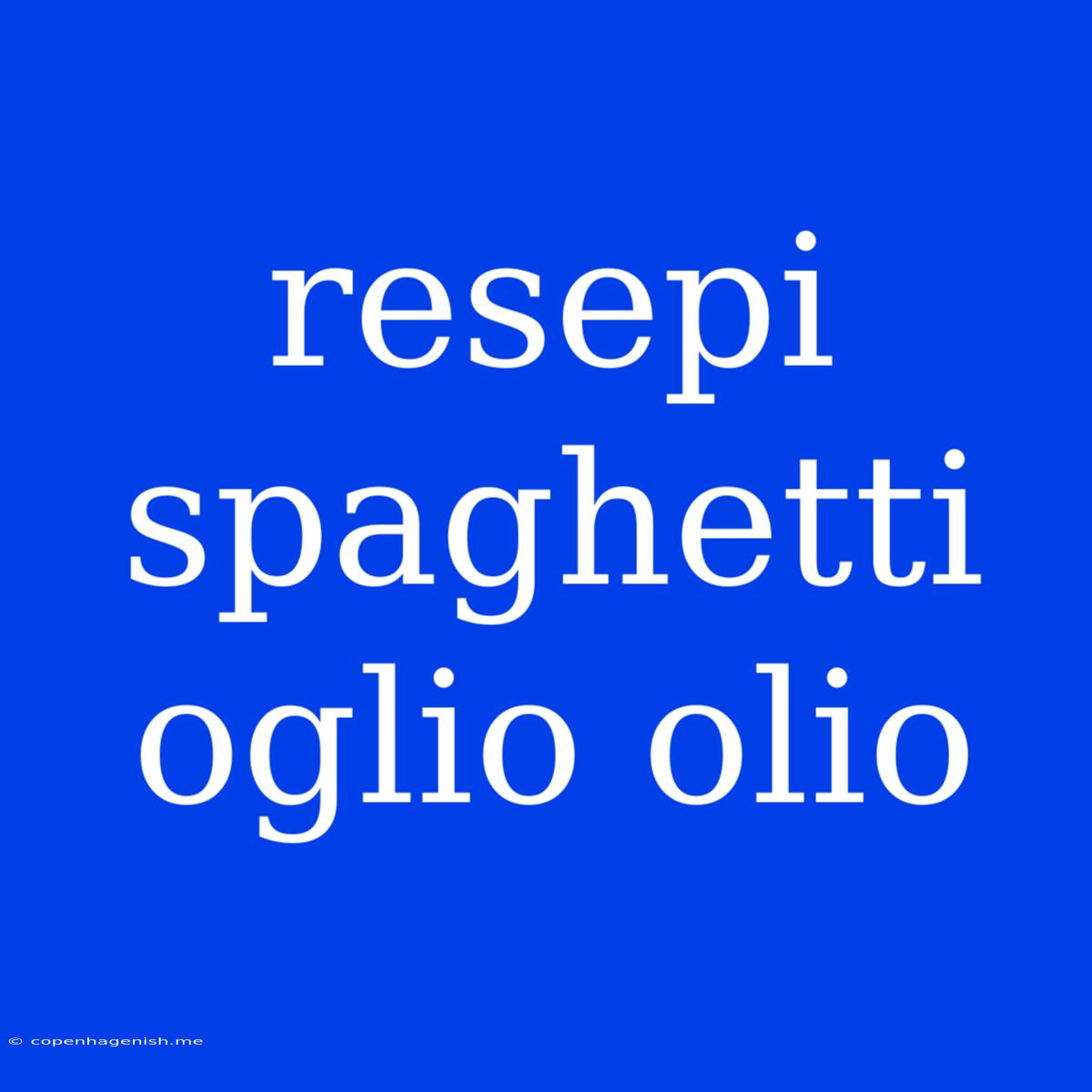 Resepi Spaghetti Oglio Olio