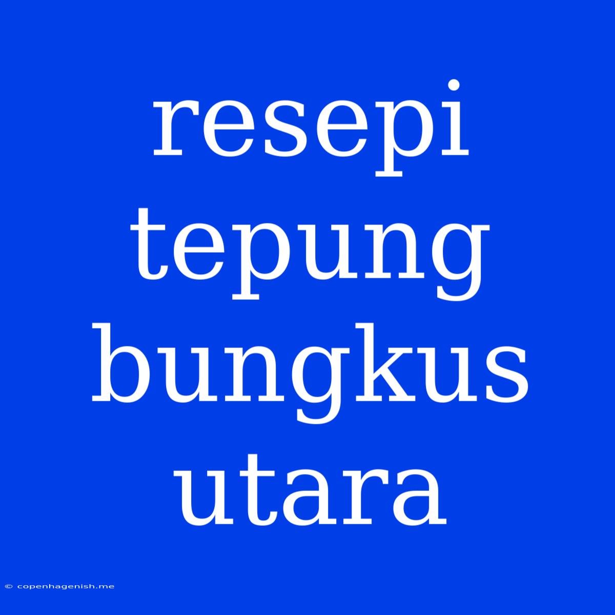 Resepi Tepung Bungkus Utara