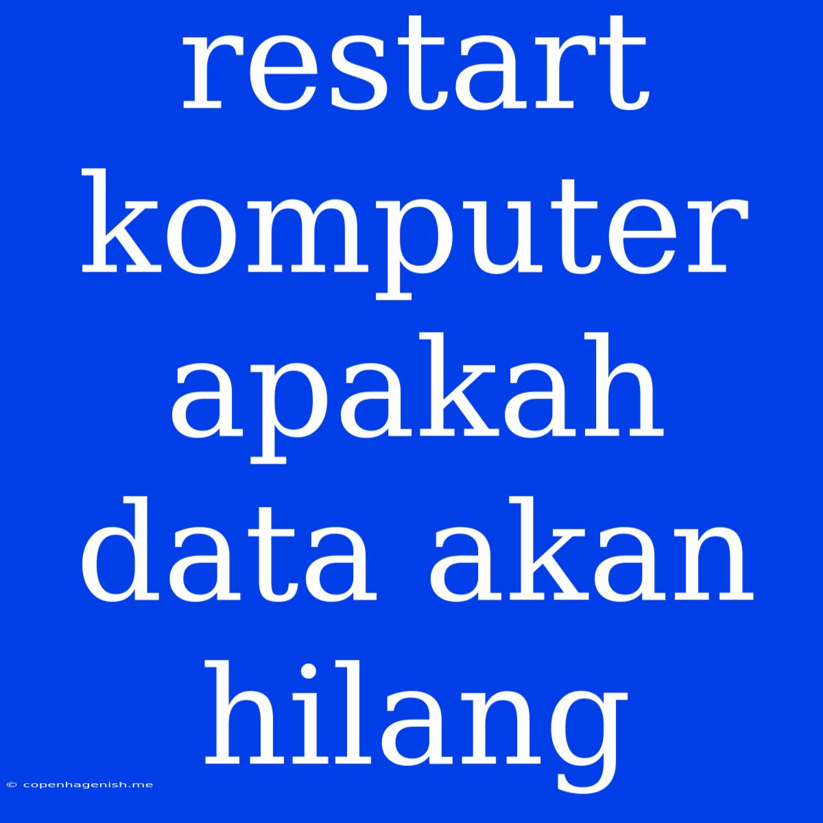 Restart Komputer Apakah Data Akan Hilang