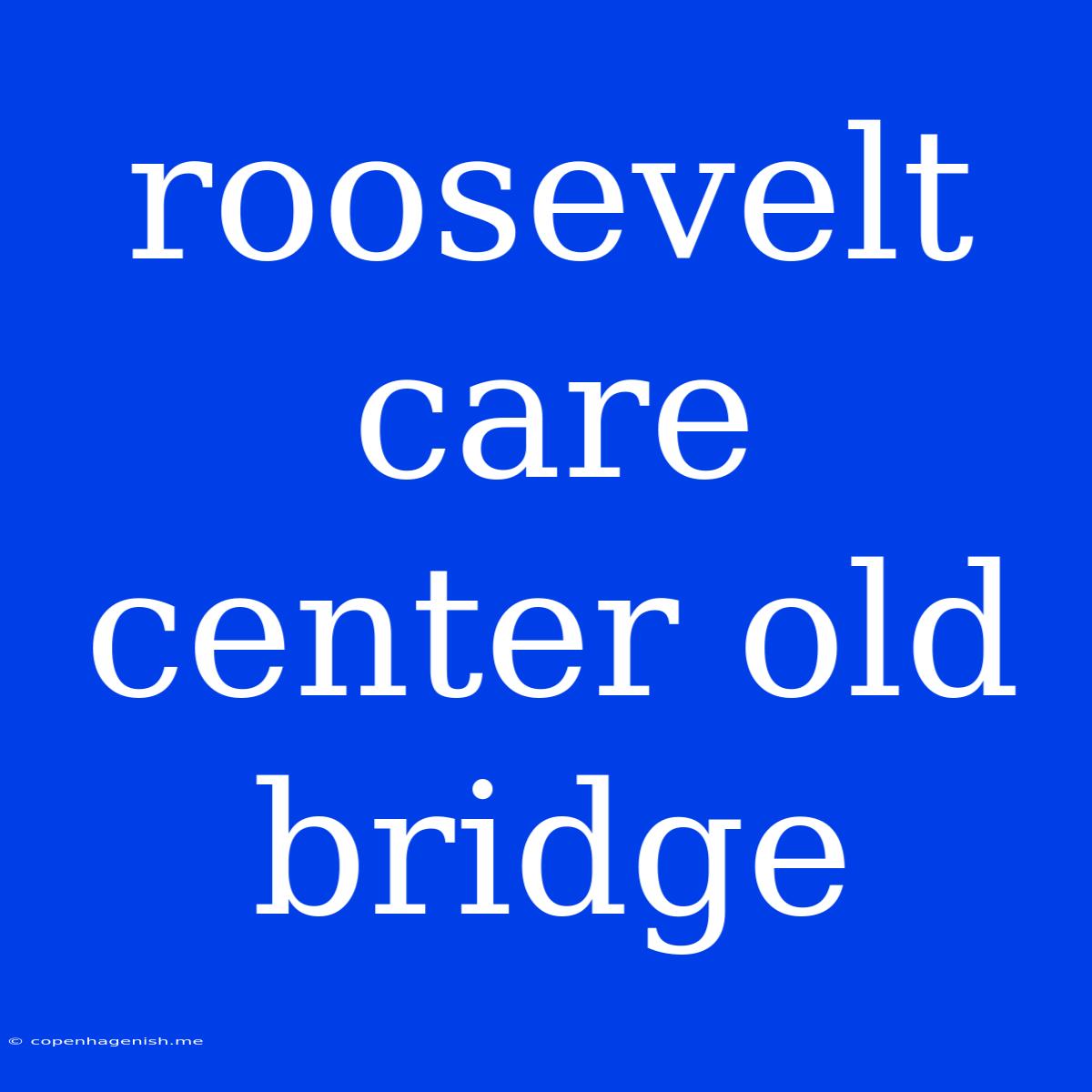 Roosevelt Care Center Old Bridge