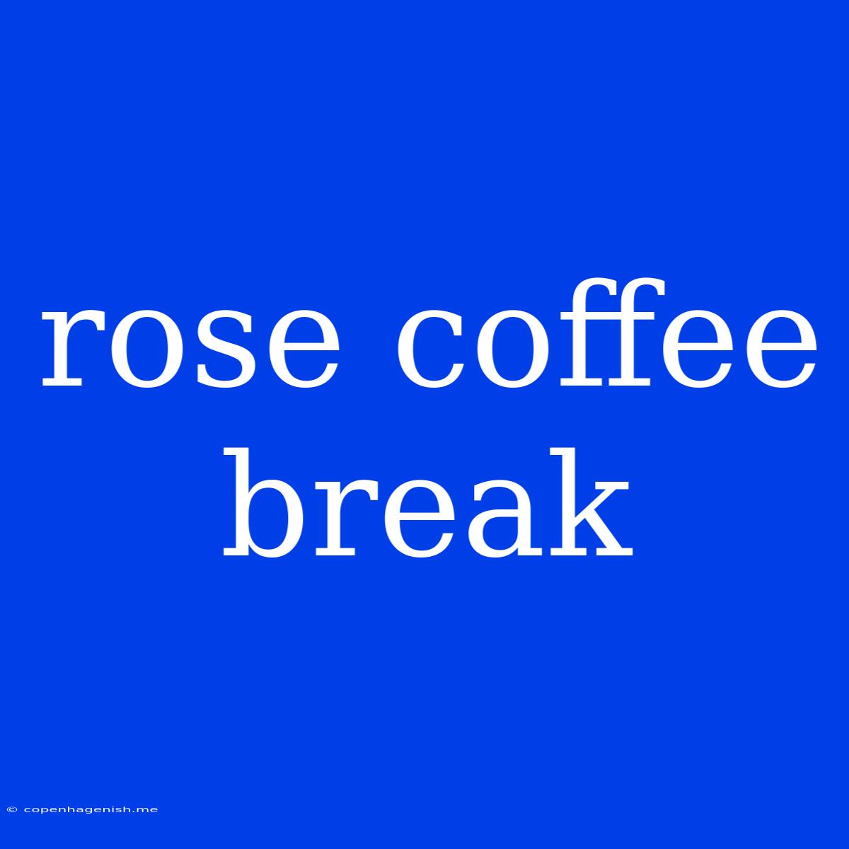 Rose Coffee Break