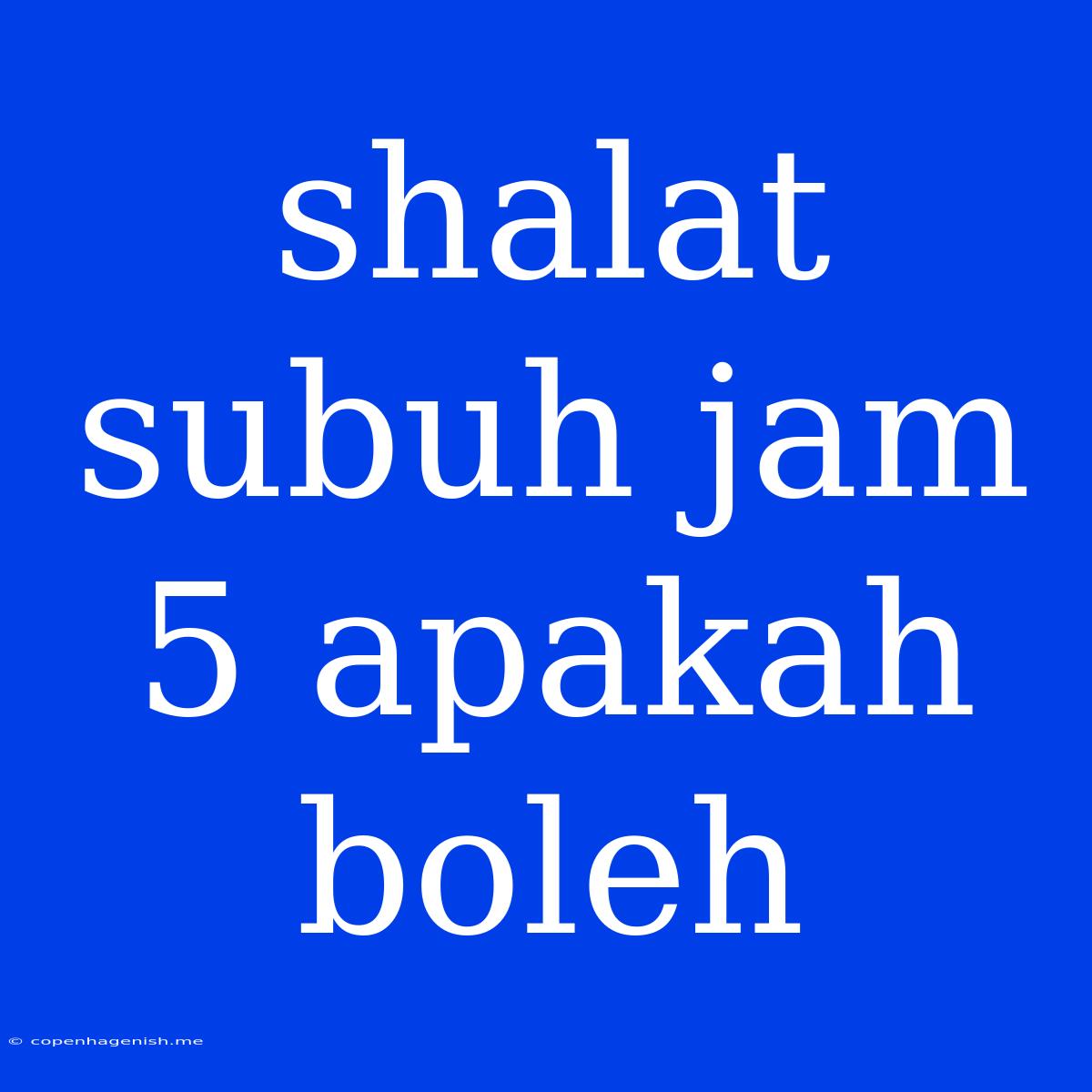 Shalat Subuh Jam 5 Apakah Boleh