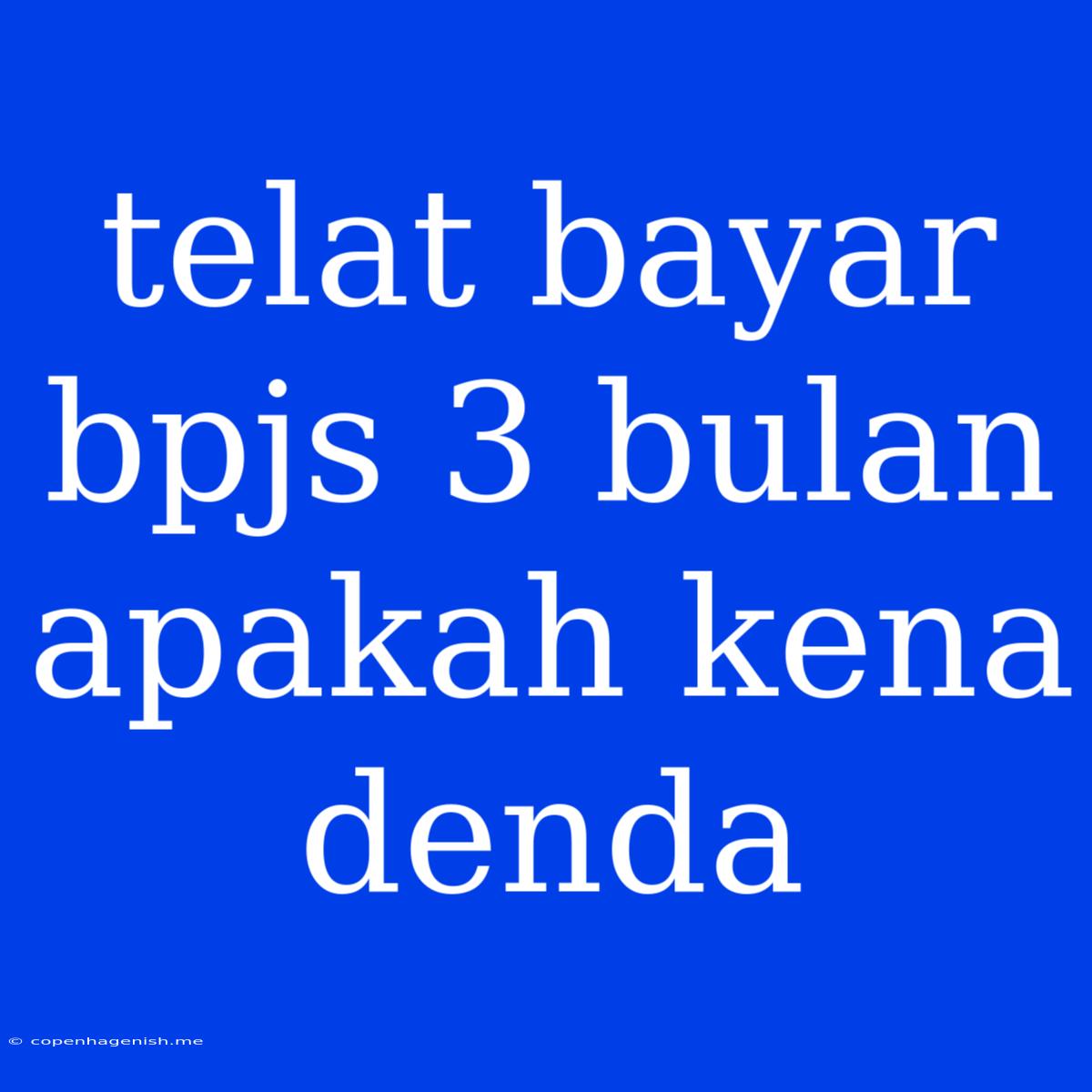 Telat Bayar Bpjs 3 Bulan Apakah Kena Denda