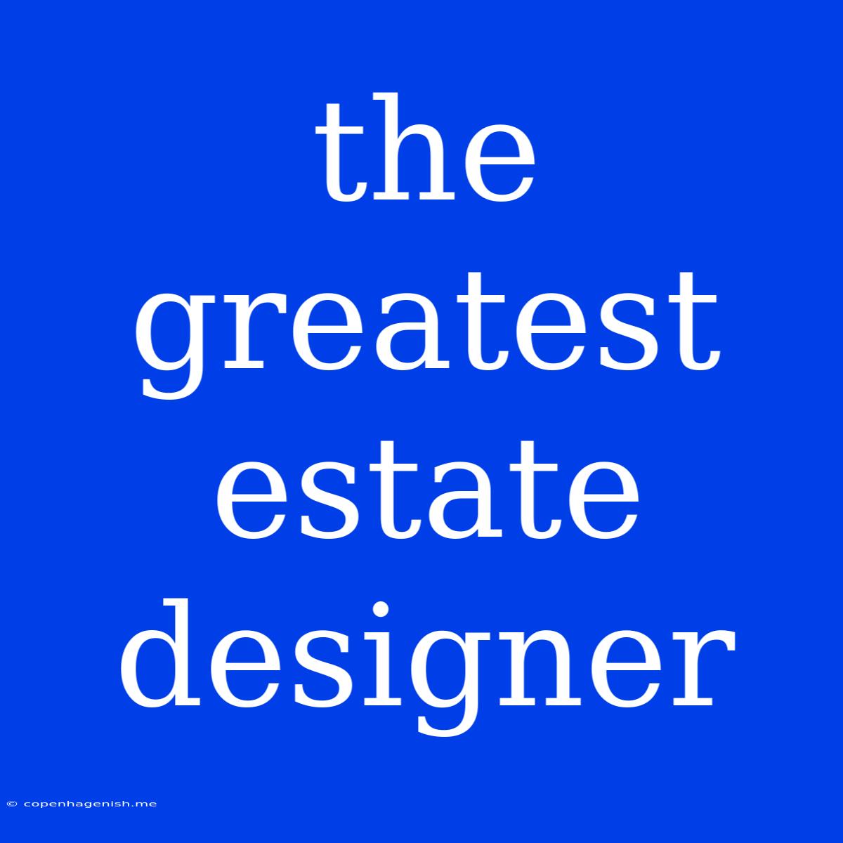 The Greatest Estate Designer