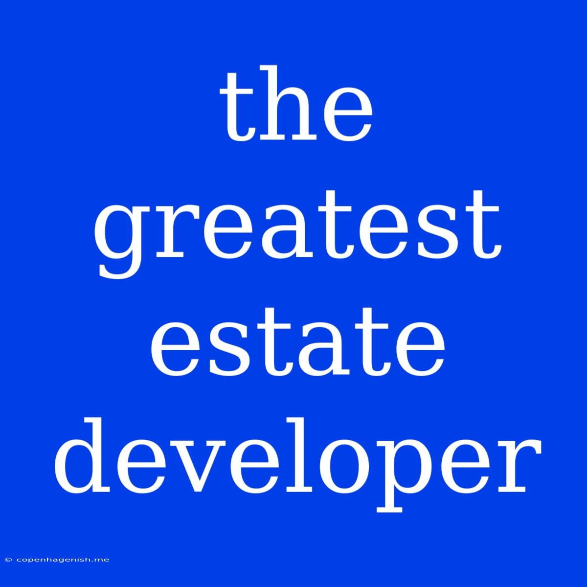 The Greatest Estate Developer