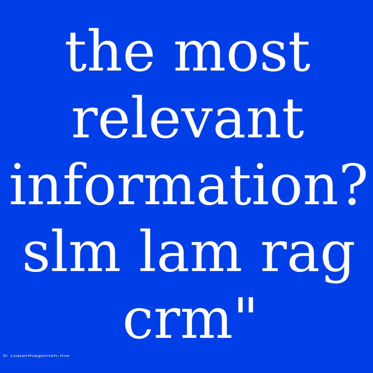 The Most Relevant Information? Slm Lam Rag Crm