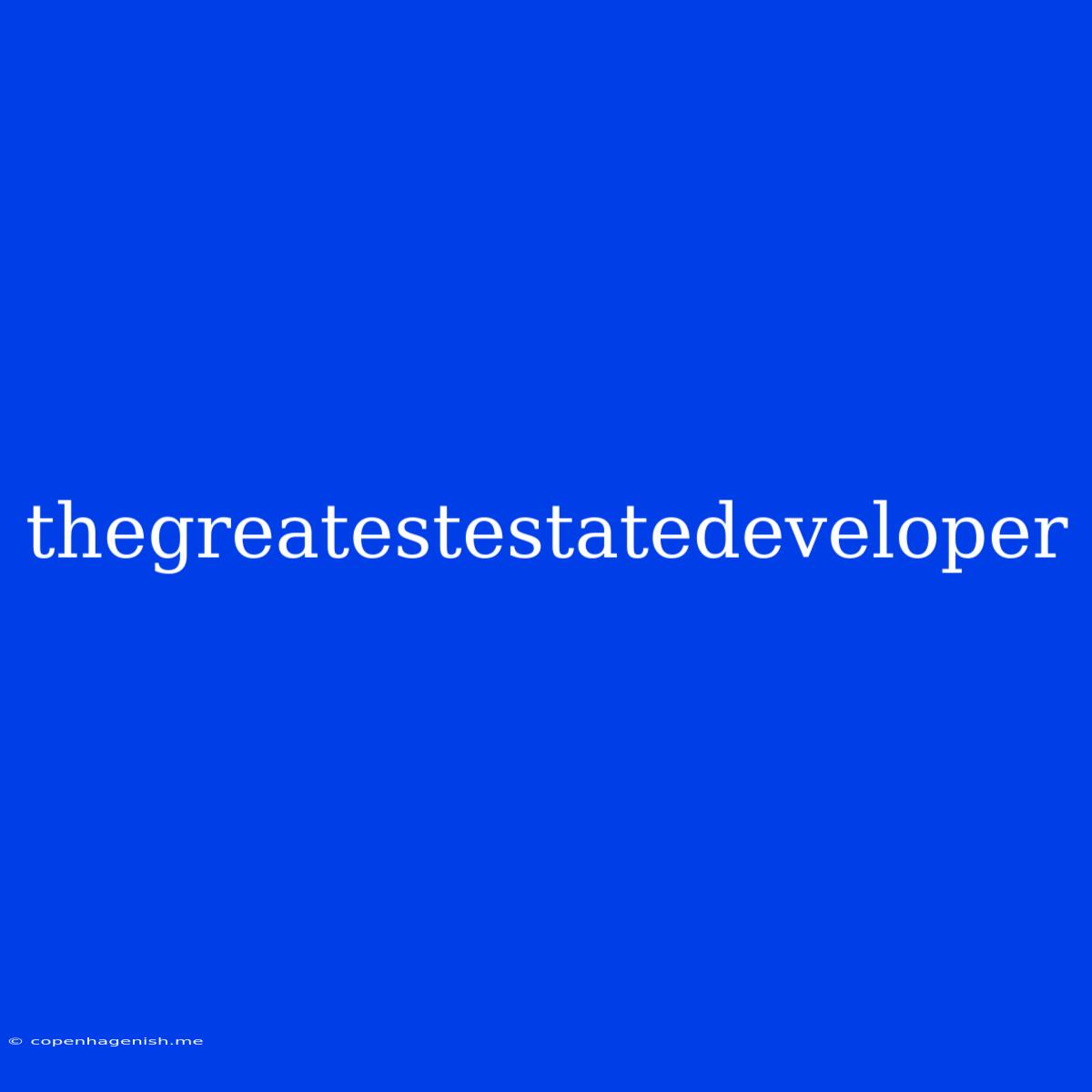 Thegreatestestatedeveloper