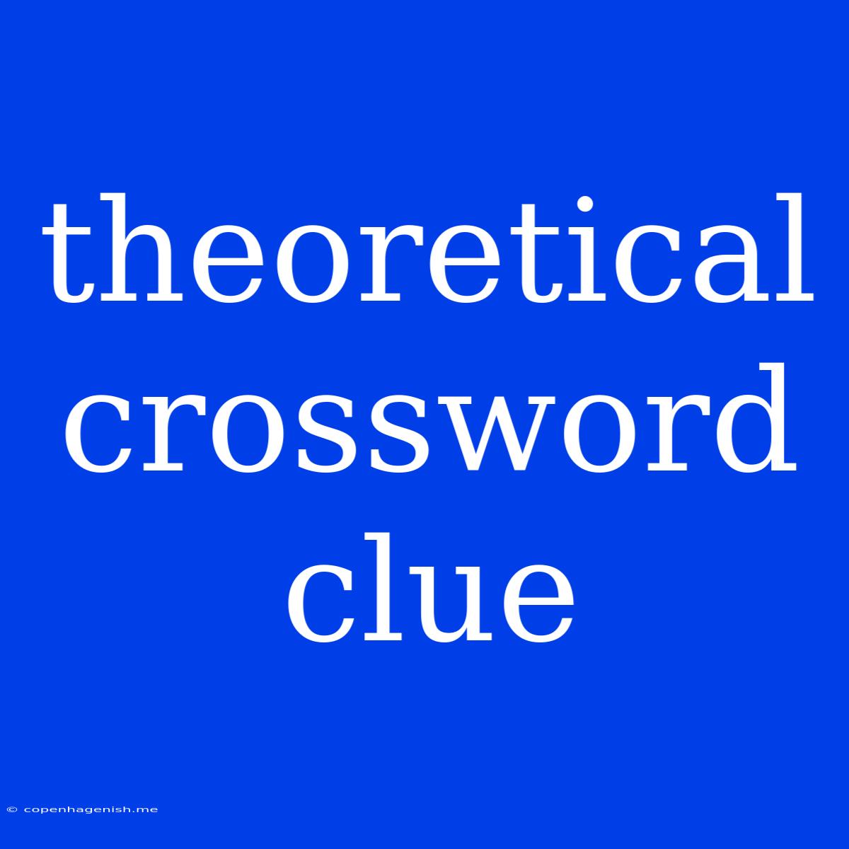 Theoretical Crossword Clue