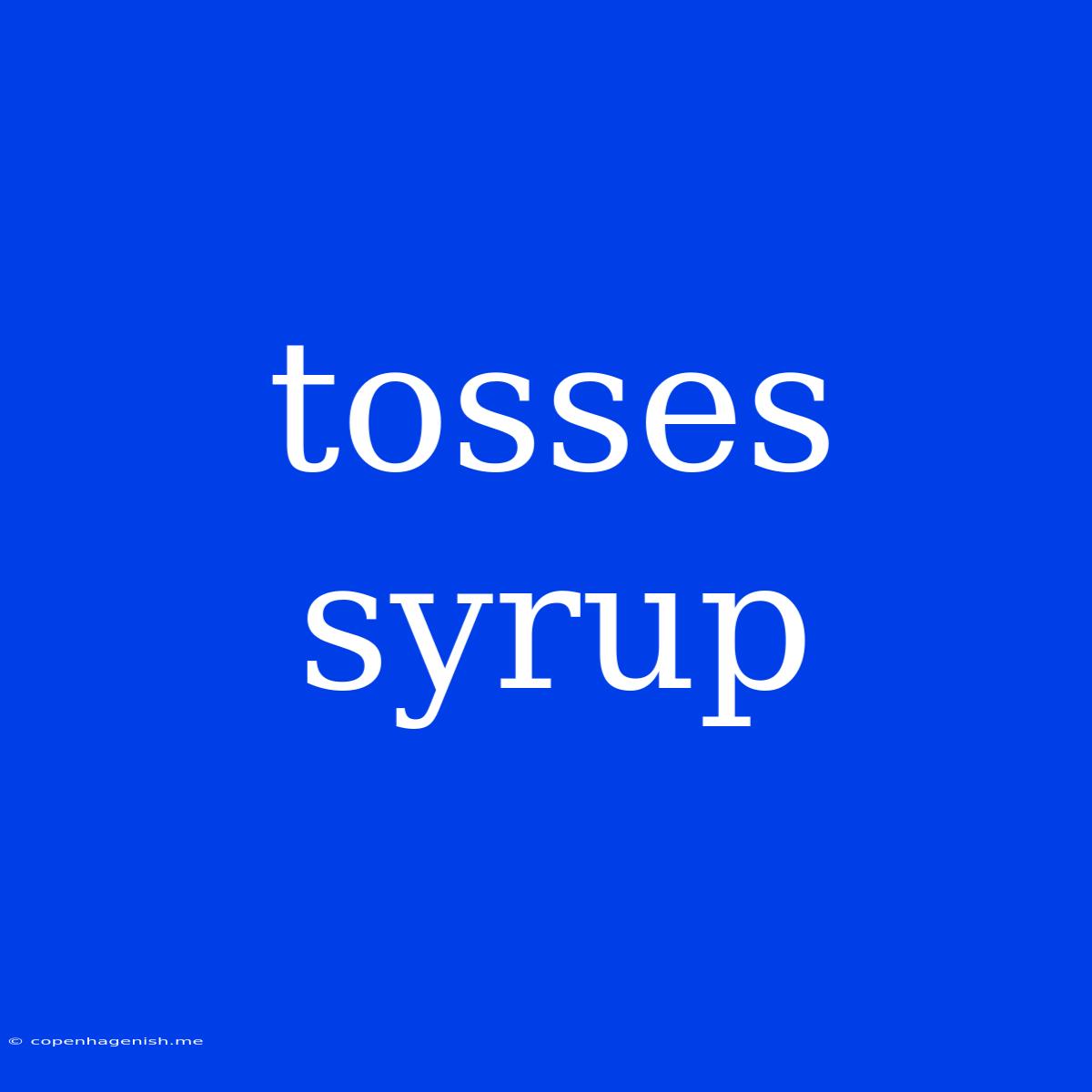 Tosses Syrup