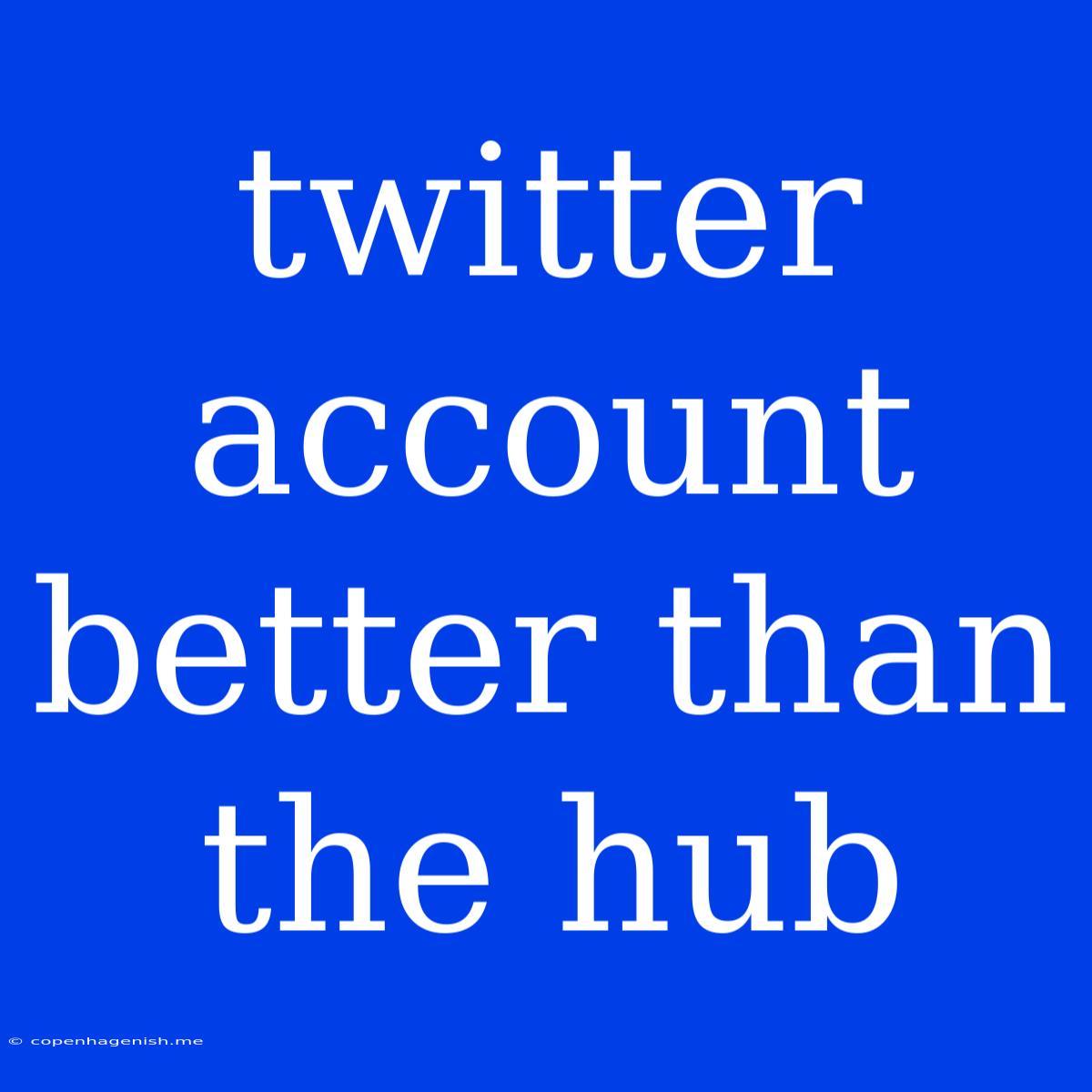 Twitter Account Better Than The Hub