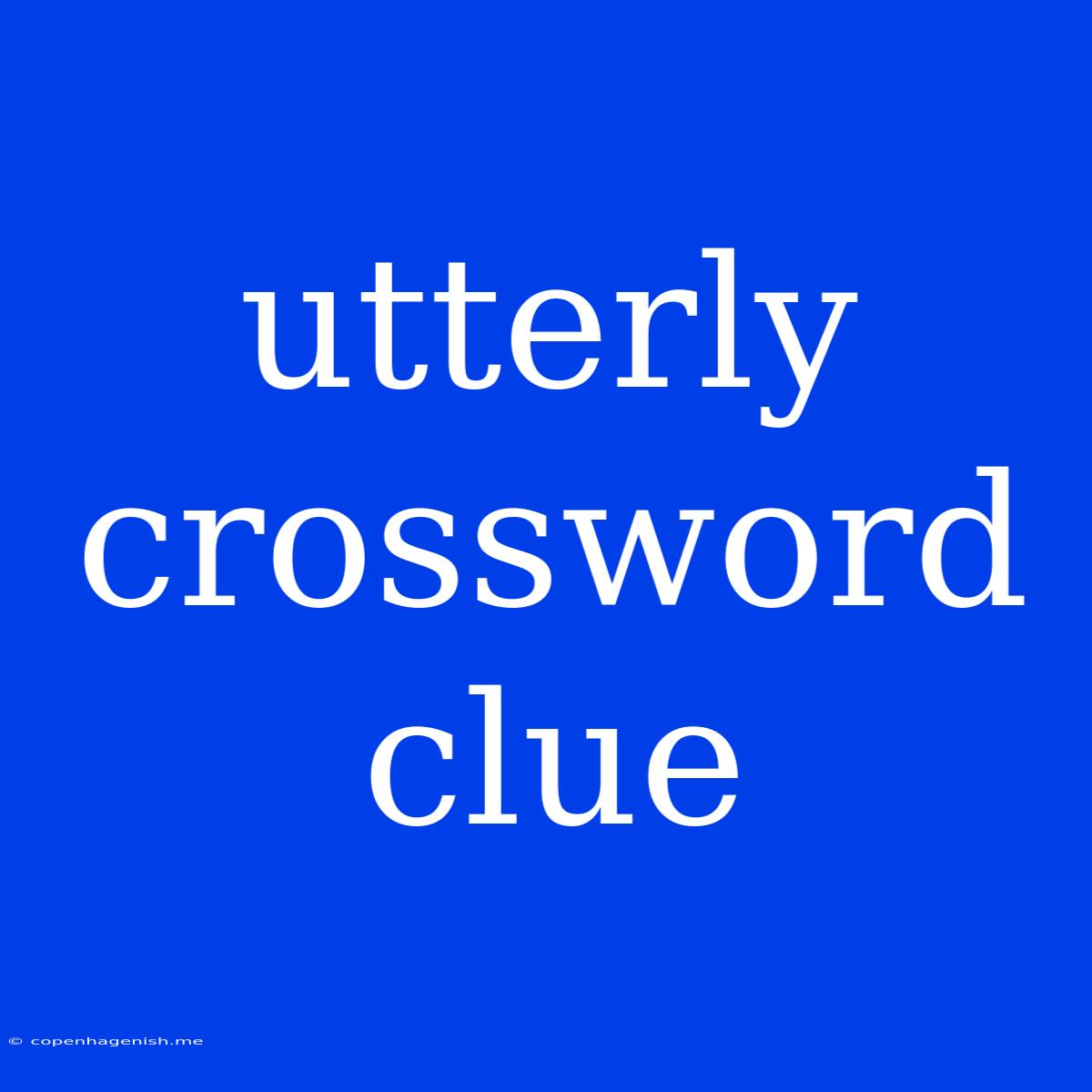 Utterly Crossword Clue