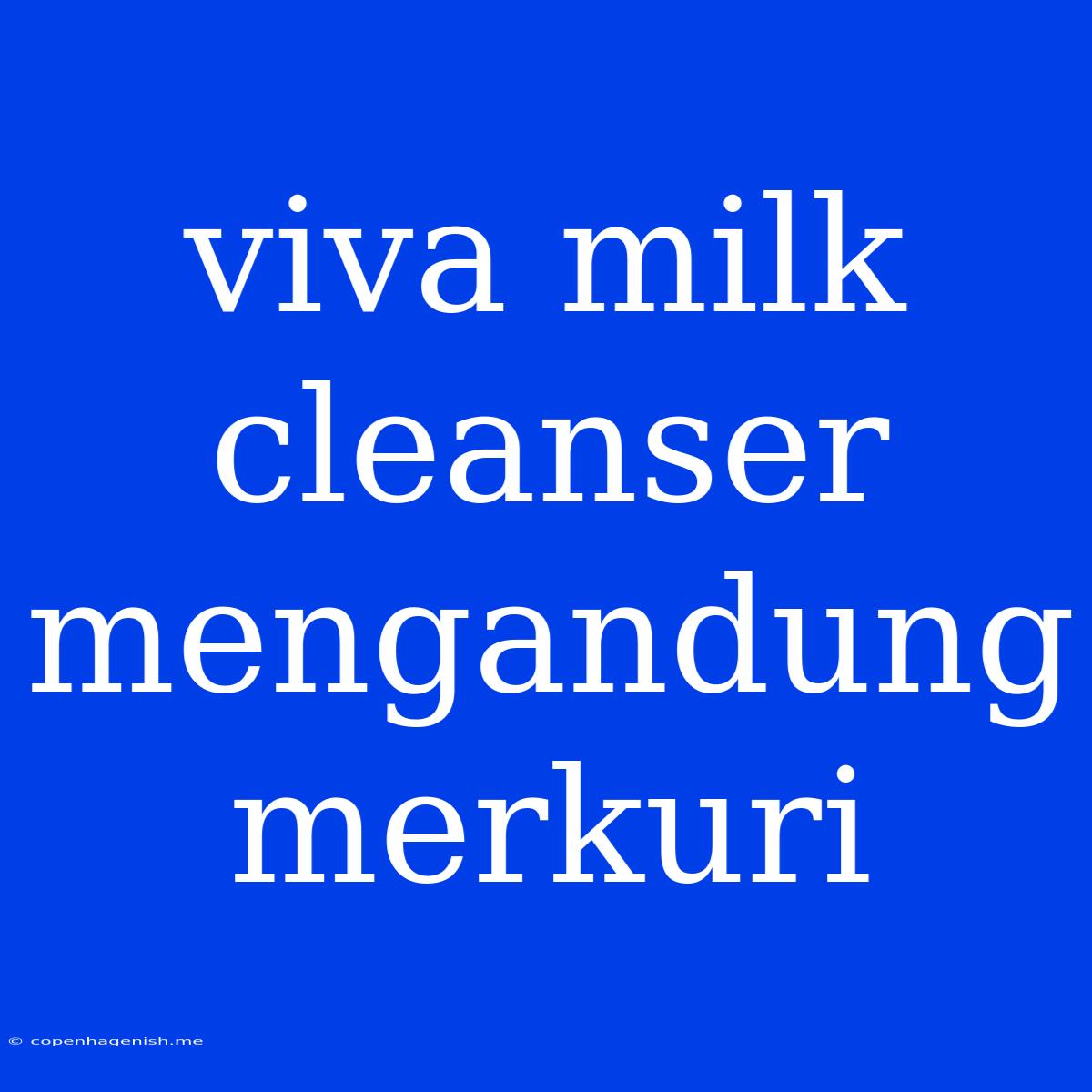 Viva Milk Cleanser Mengandung Merkuri