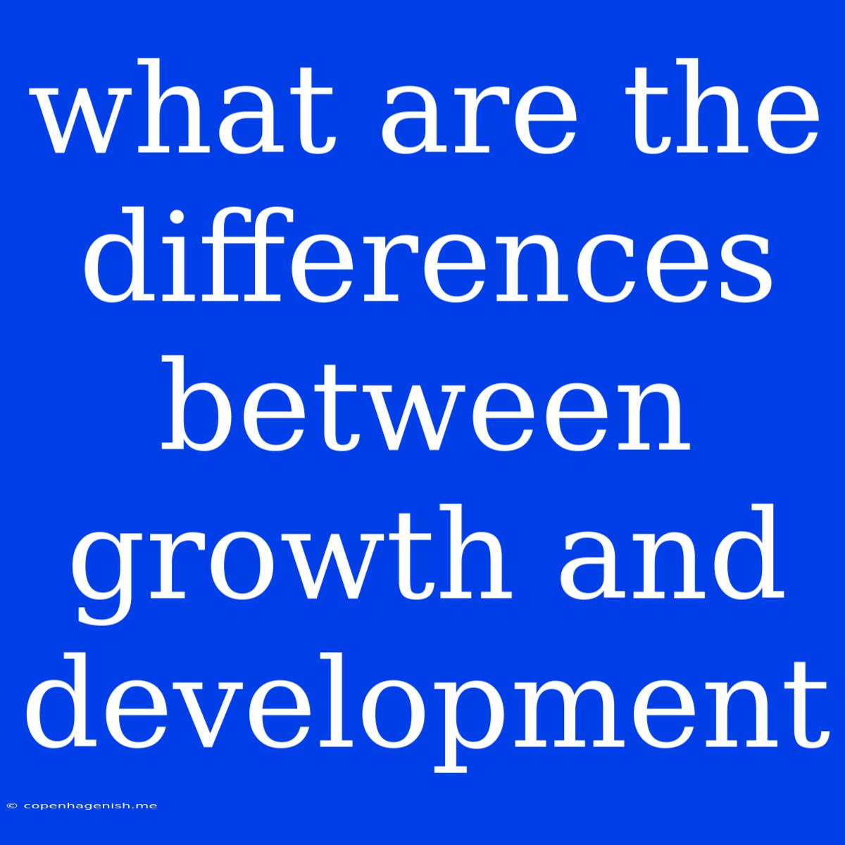 What Are The Differences Between Growth And Development