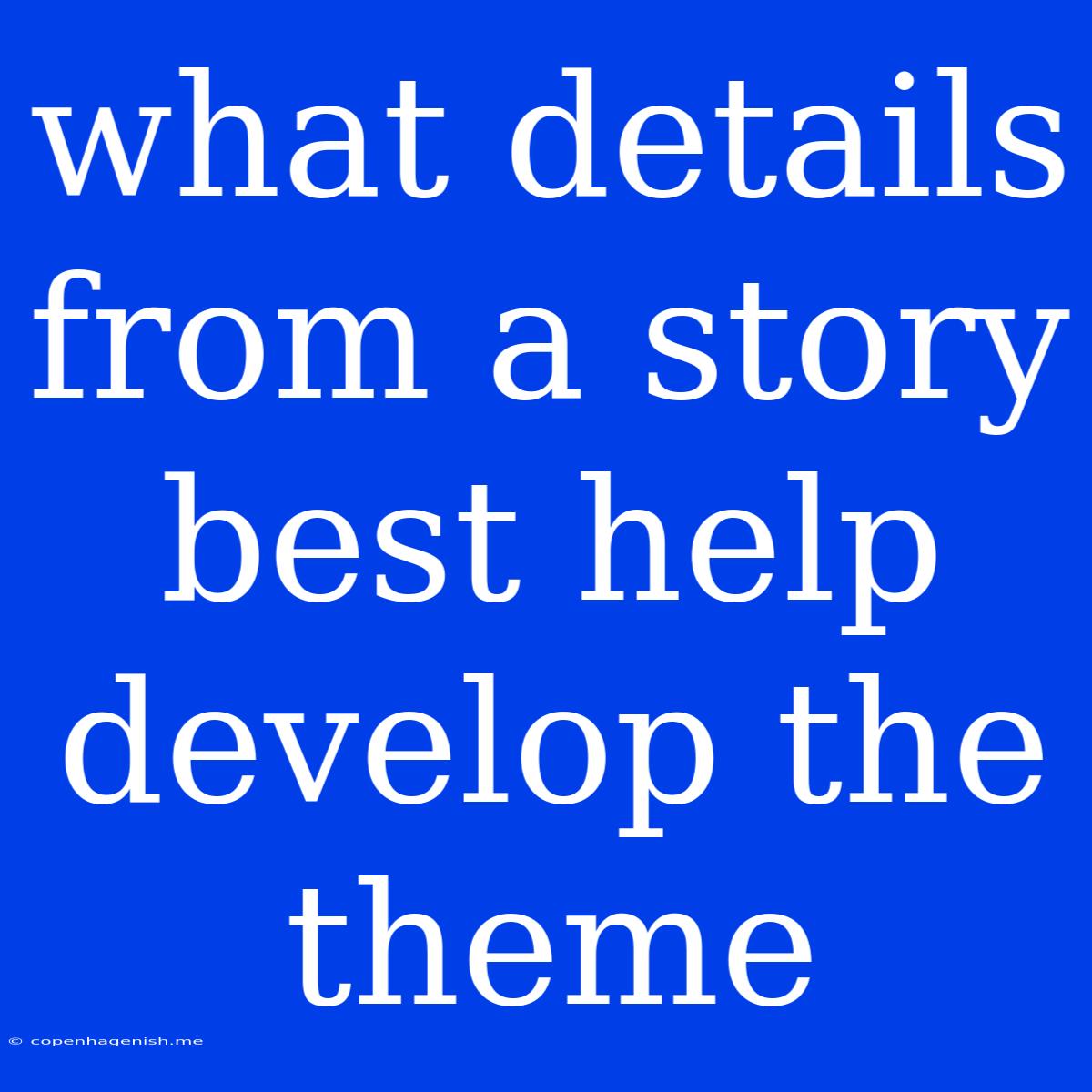 What Details From A Story Best Help Develop The Theme