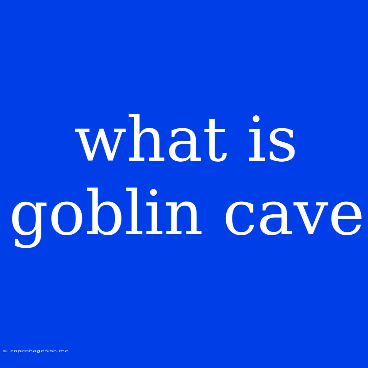 What Is Goblin Cave