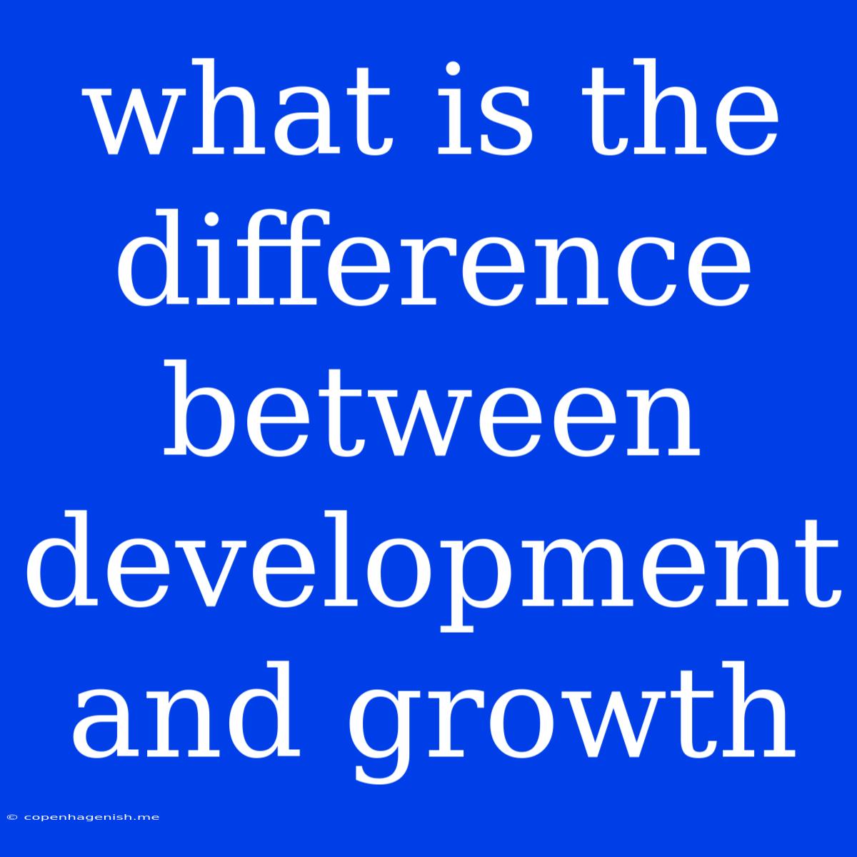 What Is The Difference Between Development And Growth