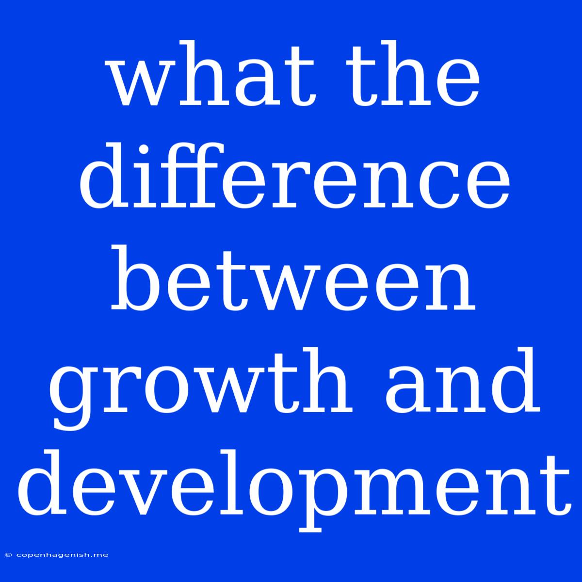 What The Difference Between Growth And Development