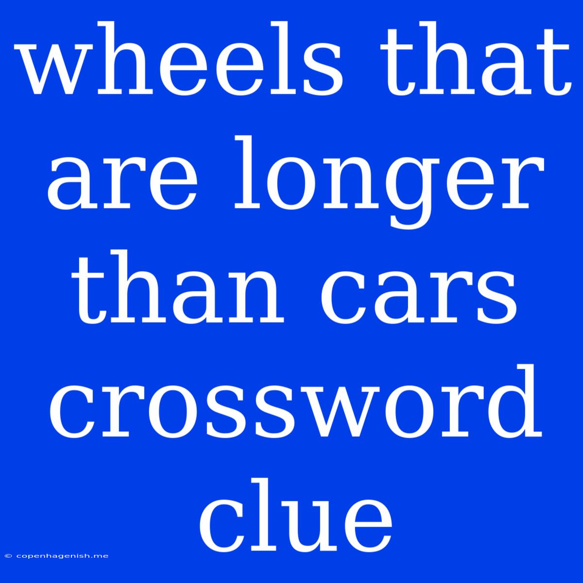 Wheels That Are Longer Than Cars Crossword Clue