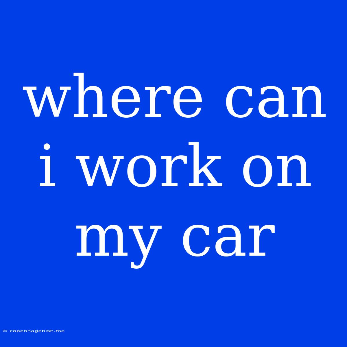 Where Can I Work On My Car