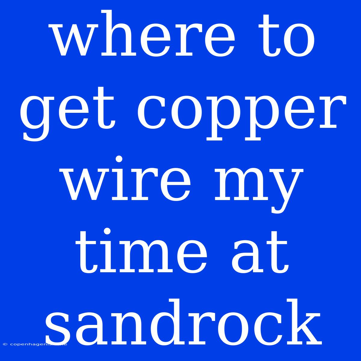 Where To Get Copper Wire My Time At Sandrock