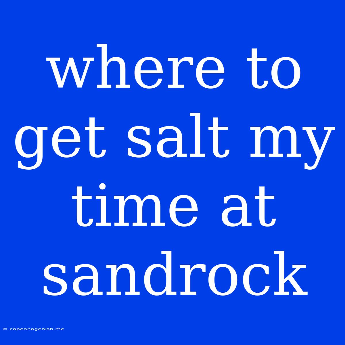 Where To Get Salt My Time At Sandrock