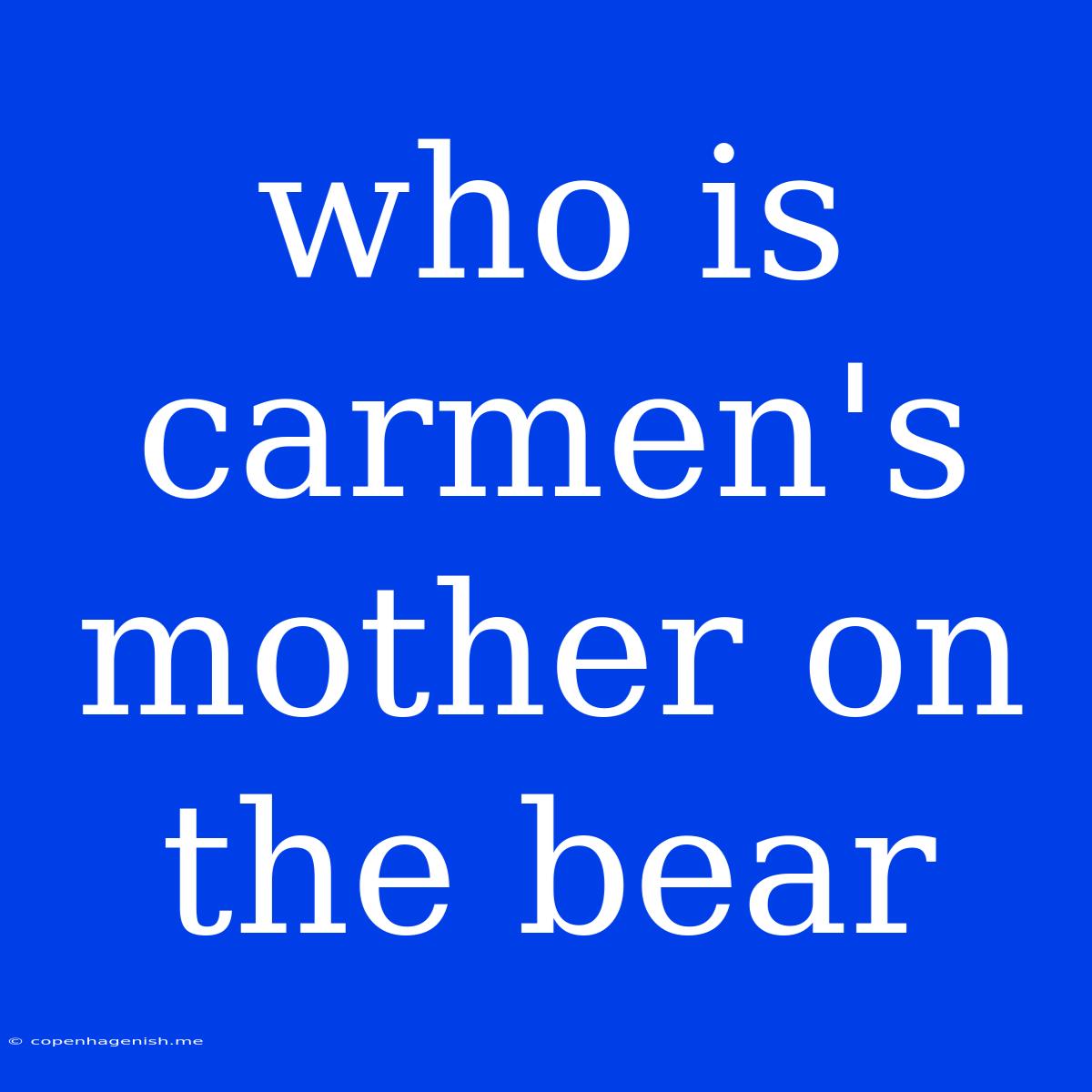 Who Is Carmen's Mother On The Bear