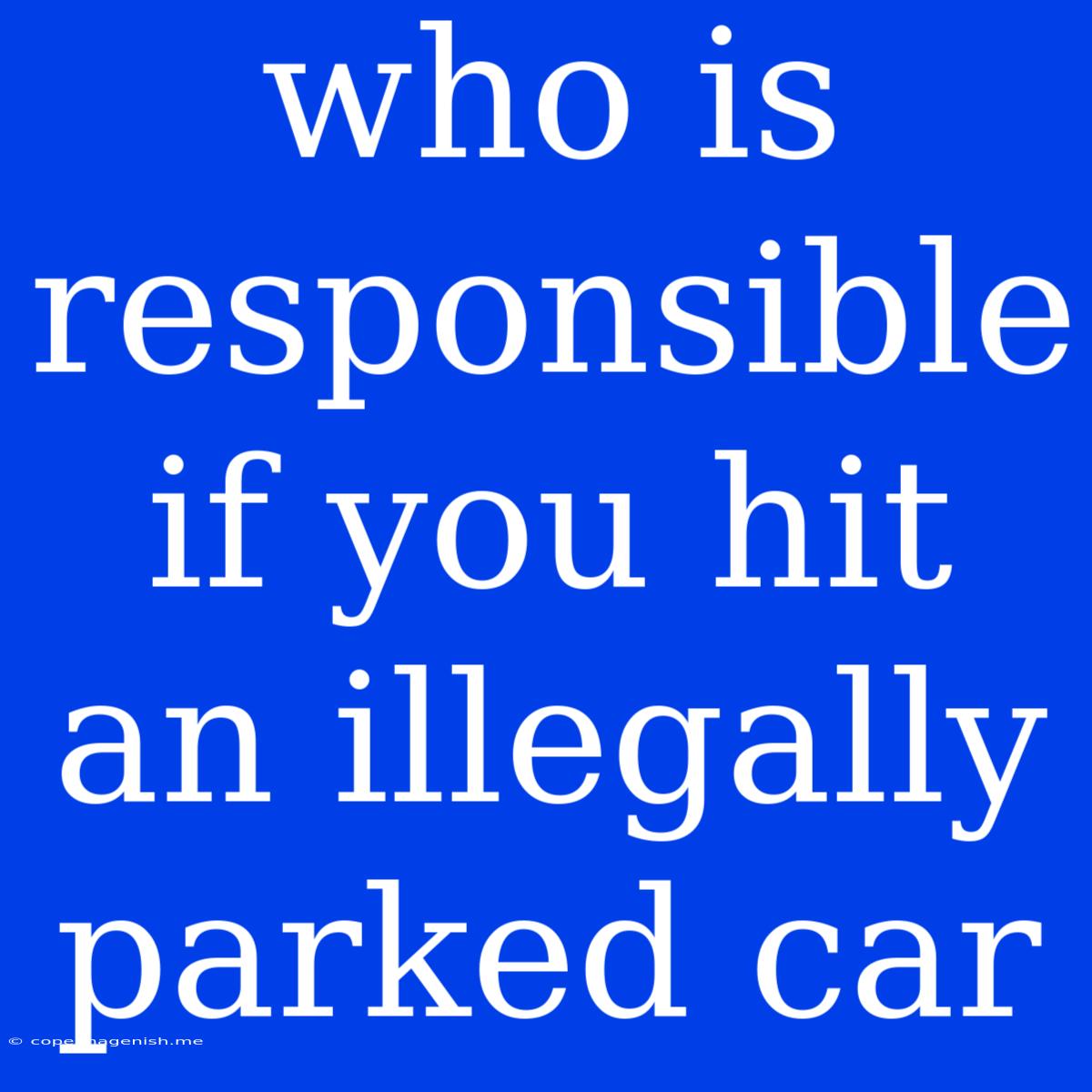 Who Is Responsible If You Hit An Illegally Parked Car