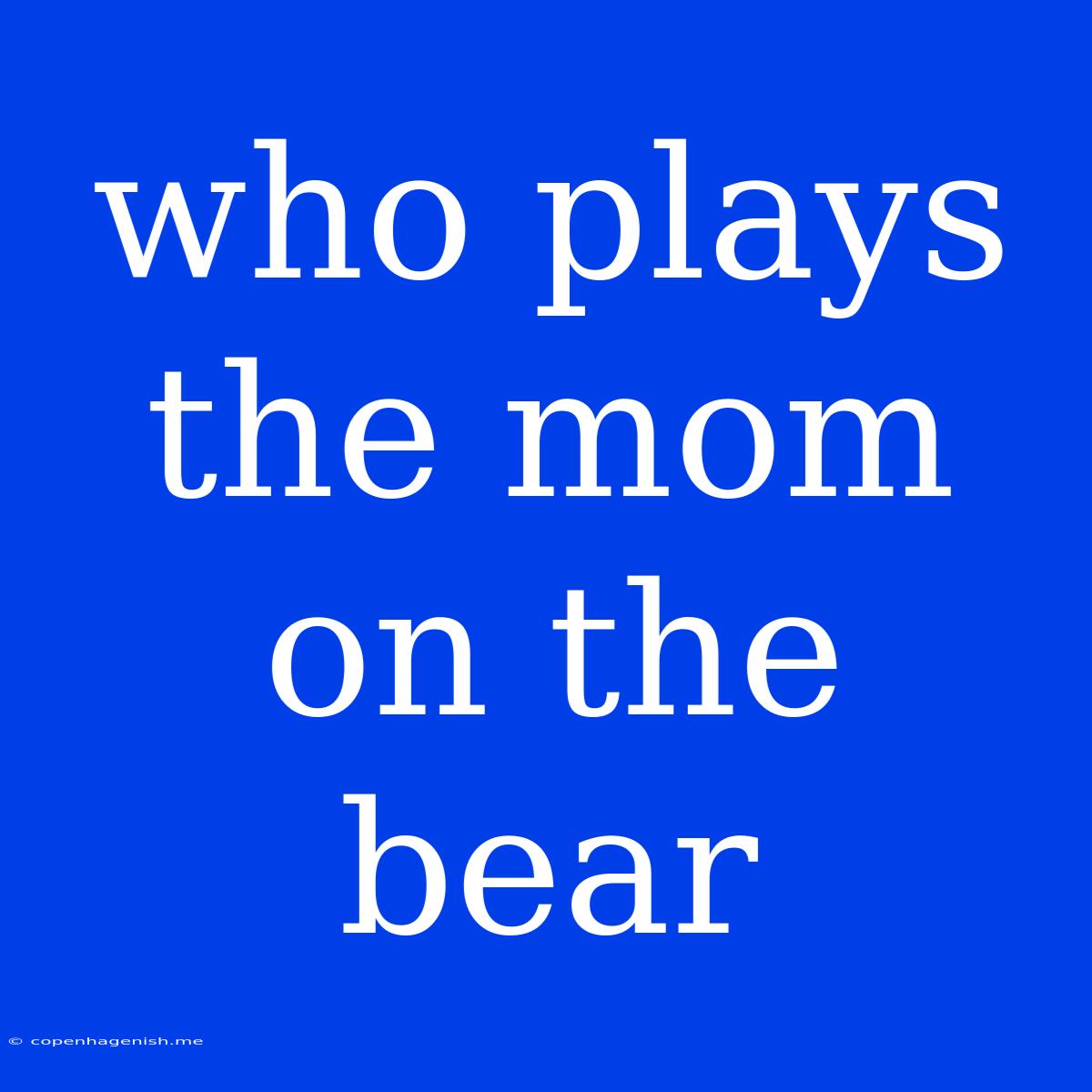 Who Plays The Mom On The Bear