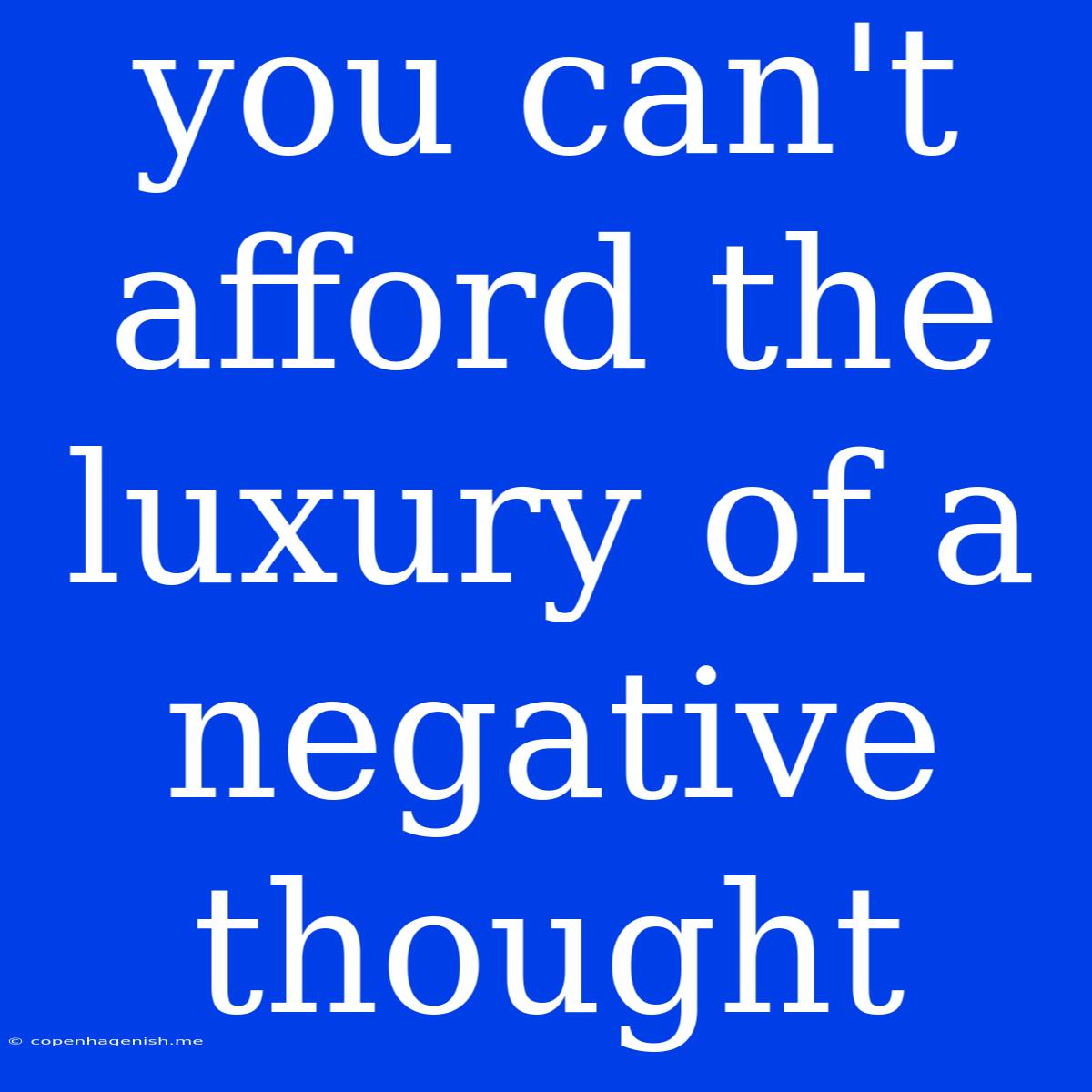 You Can't Afford The Luxury Of A Negative Thought