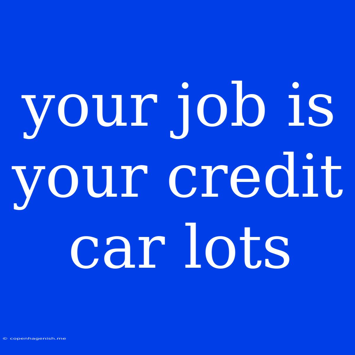 Your Job Is Your Credit Car Lots